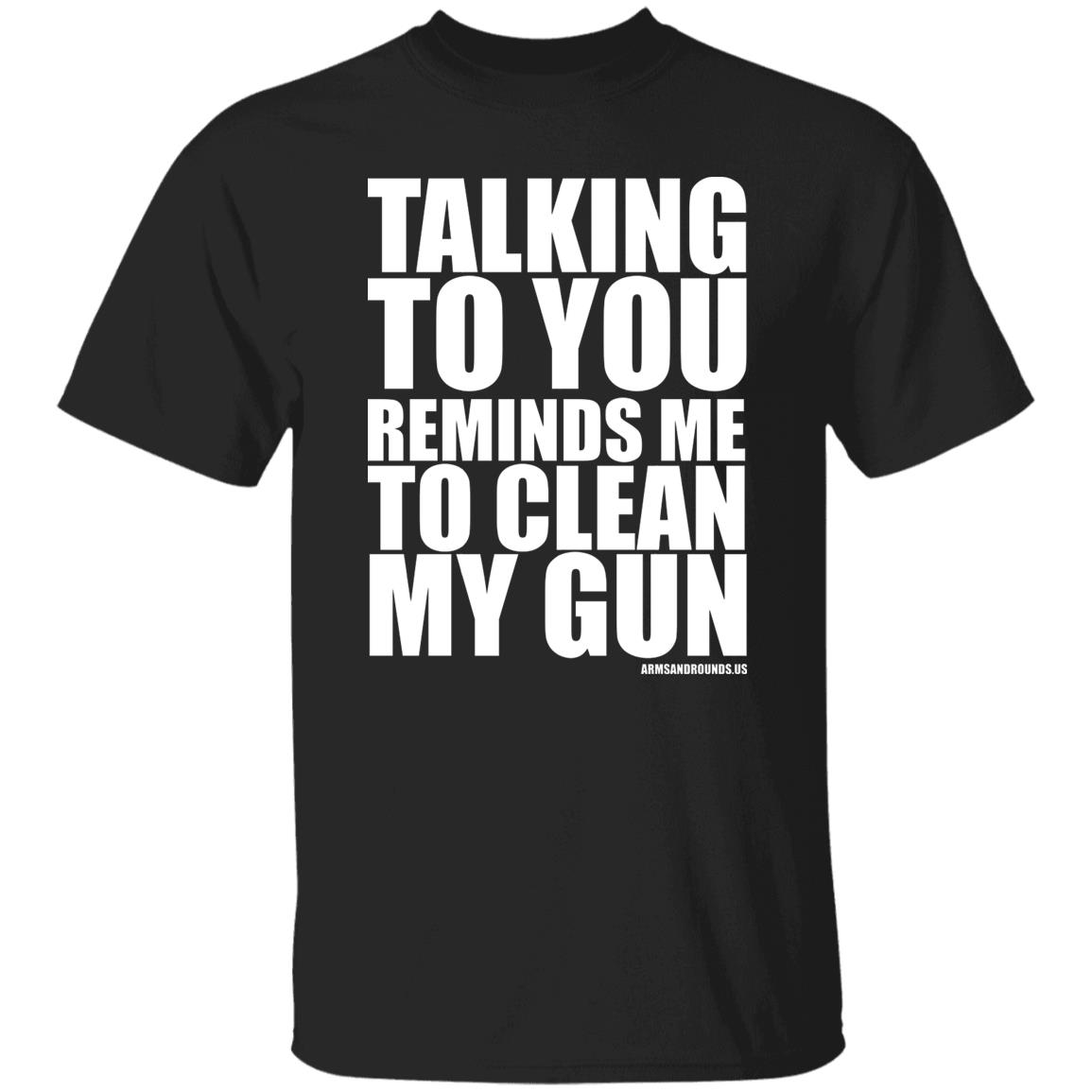 talking to you reminds me to clean my gun Shirt Hoodie Sweatshirt - Teechipus