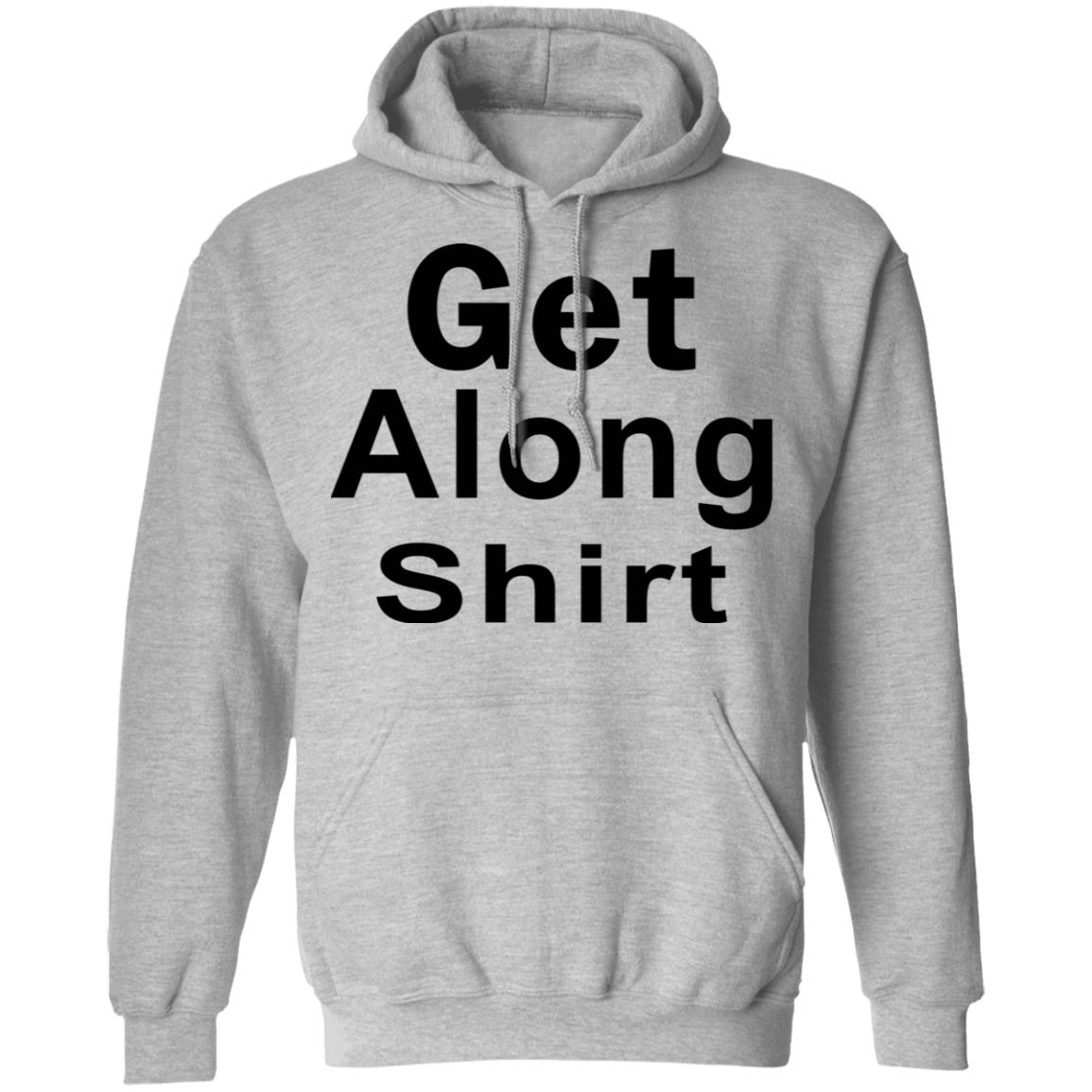 Get Along SHIRT Hoodie Sweatshirt - Teechipus