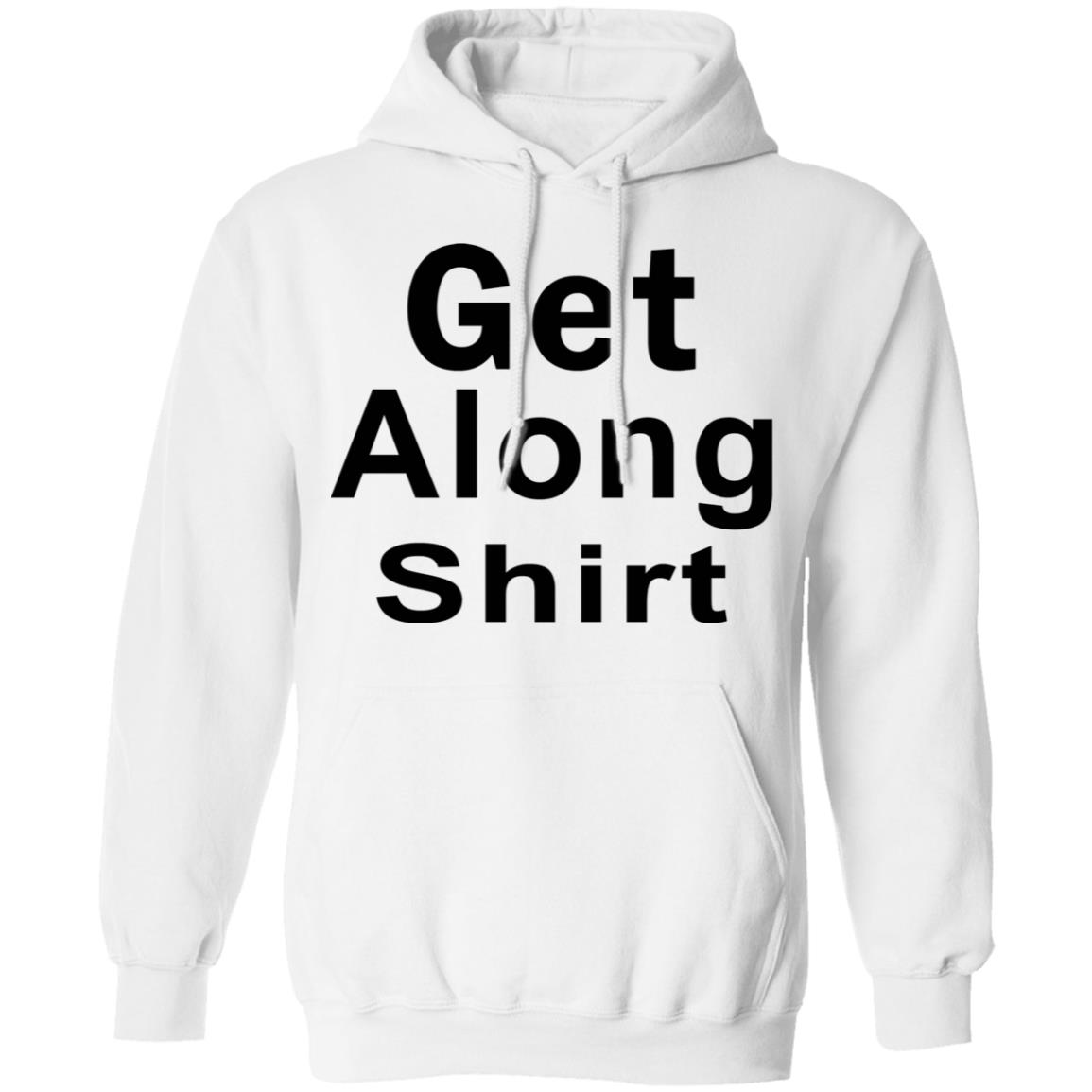 Get Along SHIRT Hoodie Sweatshirt - Teechipus