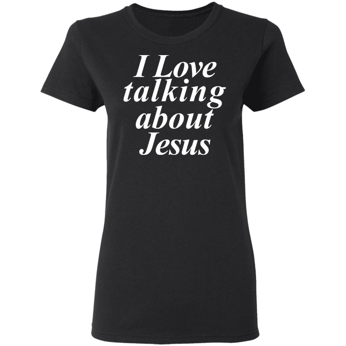 I Love Talking About Jesus Blcak T Shirt Hoodie Sweatshirt - Teechipus