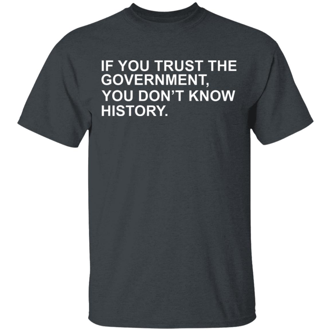 If You Trust The Government You Dont Know History Shirt Hoodie Sweatshirt - Teechipus