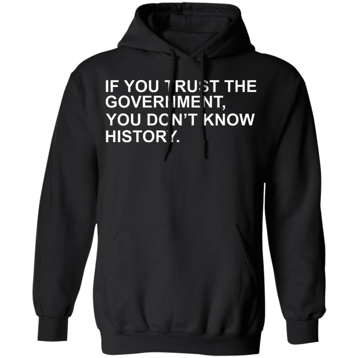 If You Trust The Government You Dont Know History Shirt Hoodie Sweatshirt - Teechipus