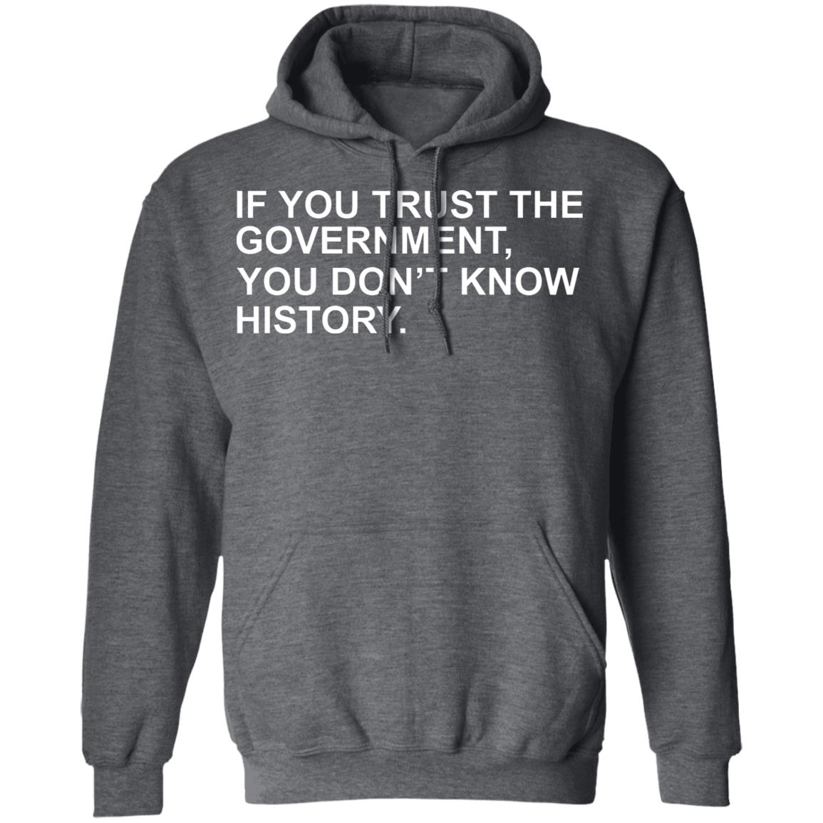 If You Trust The Government You Dont Know History Shirt Hoodie Sweatshirt - Teechipus