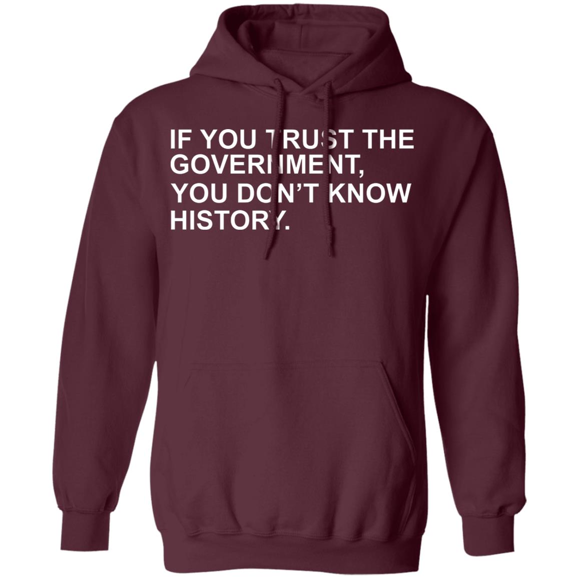 If You Trust The Government You Dont Know History Shirt Hoodie Sweatshirt - Teechipus