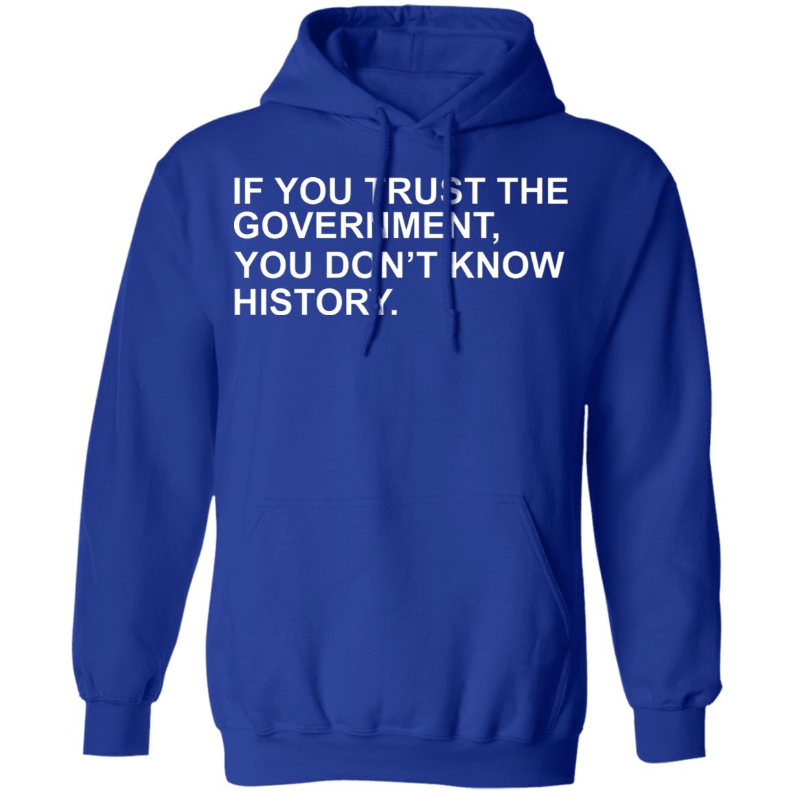 If You Trust The Government You Dont Know History Shirt Hoodie Sweatshirt - Teechipus
