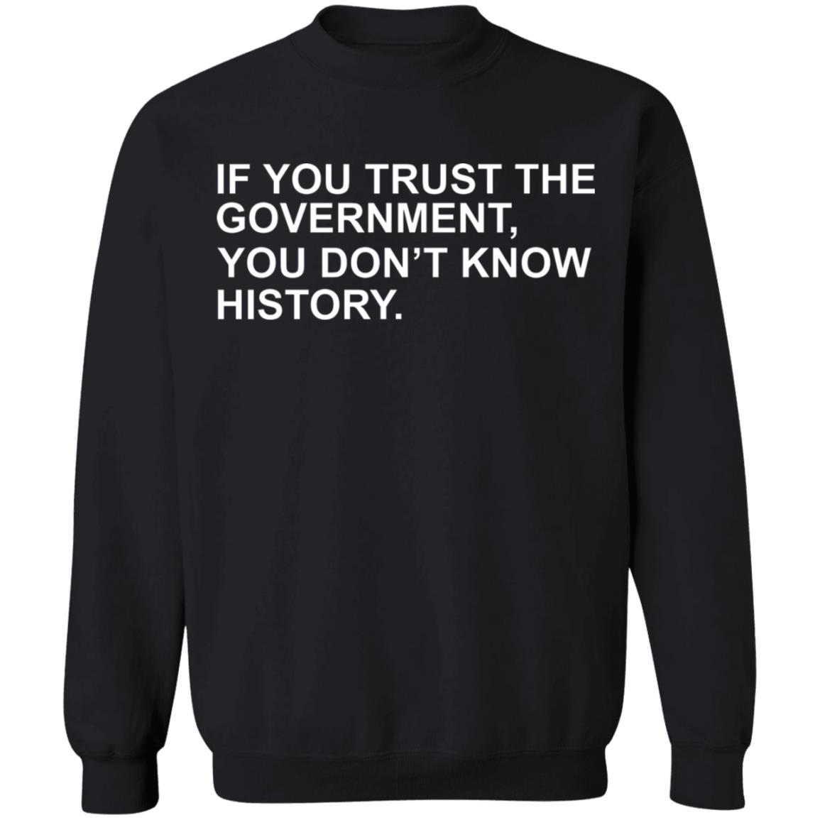 If You Trust The Government You Dont Know History Shirt Hoodie Sweatshirt - Teechipus