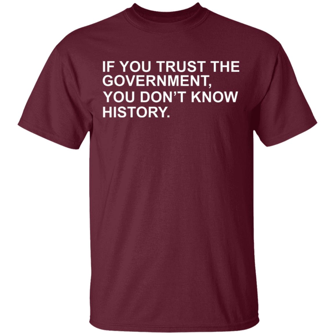 If You Trust The Government You Dont Know History Shirt Hoodie Sweatshirt - Teechipus