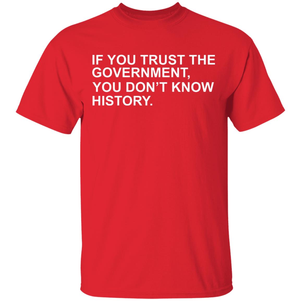 If You Trust The Government You Dont Know History Shirt Hoodie Sweatshirt - Teechipus