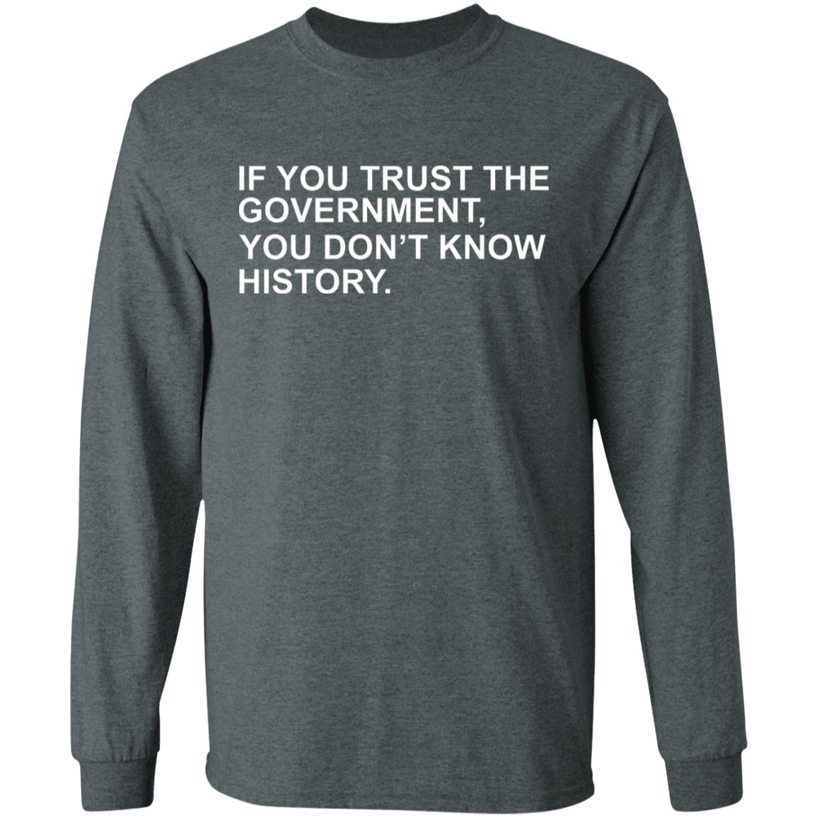 If You Trust The Government You Dont Know History Shirt Hoodie Sweatshirt - Teechipus