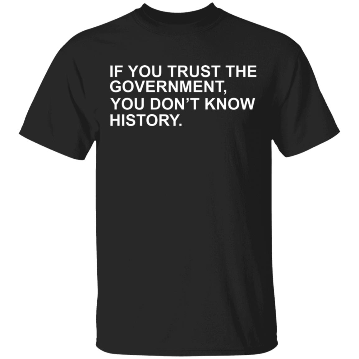 If You Trust The Government You Dont Know History Shirt Hoodie Sweatshirt - Teechipus