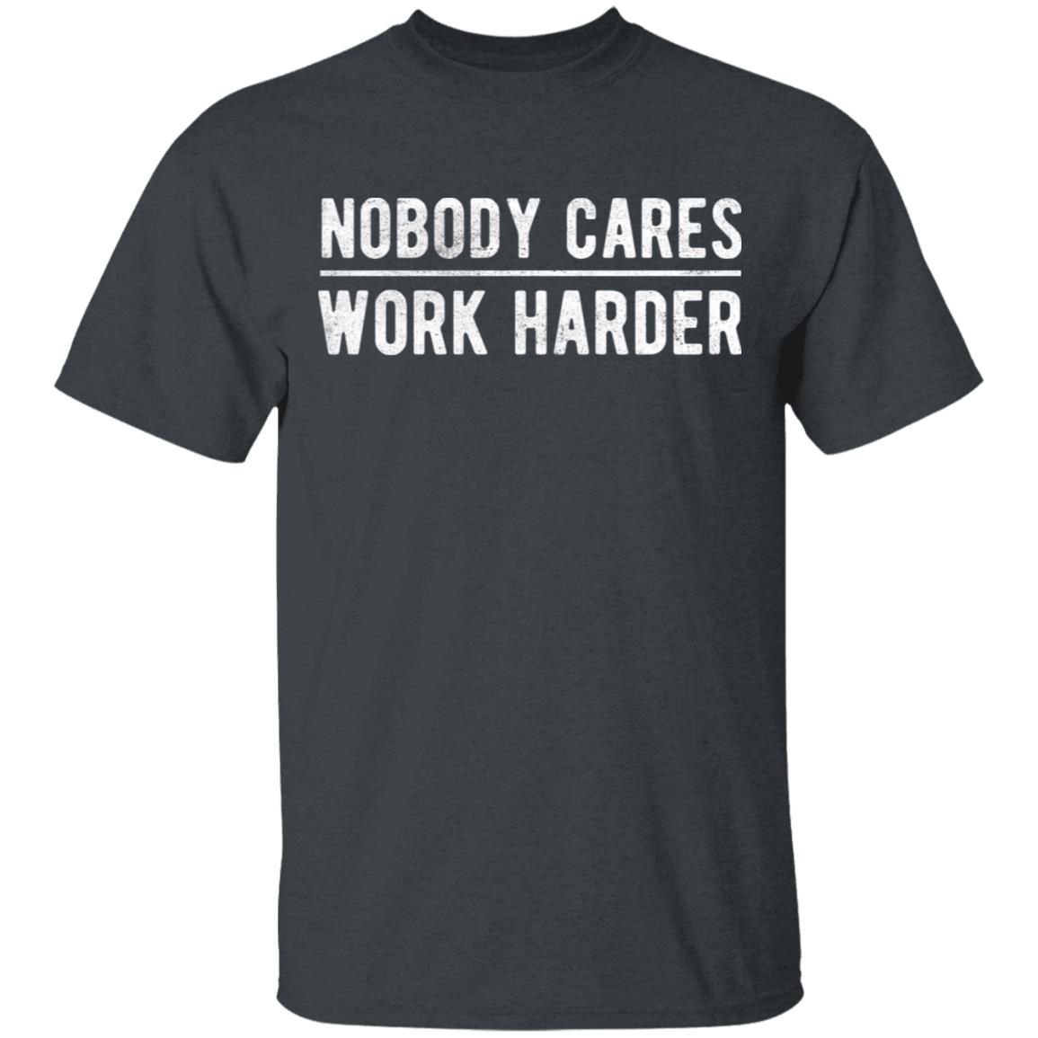 Nobody cares work harder Shirt Hoodie Sweatshirt - Teechipus