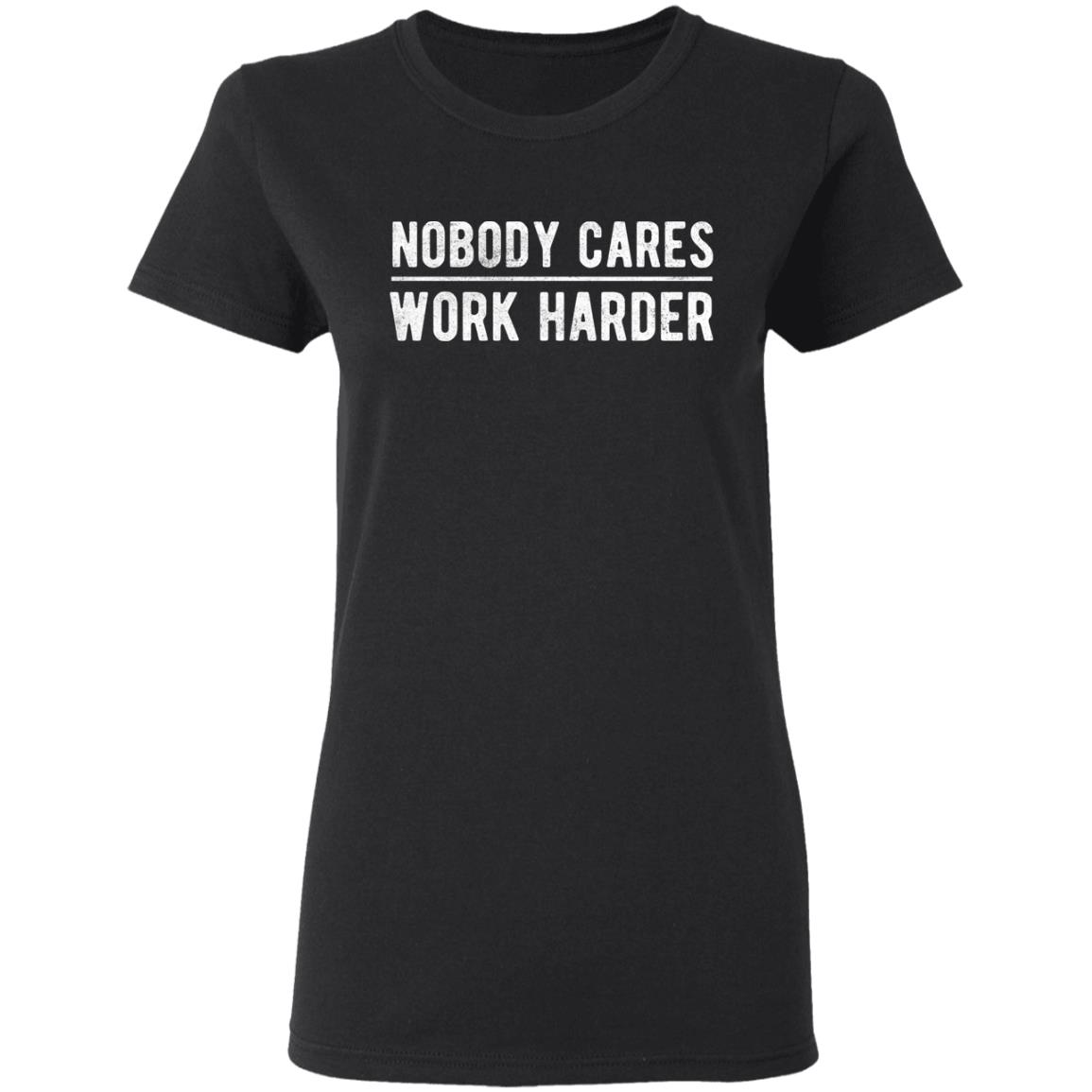 Nobody cares work harder Shirt Hoodie Sweatshirt - Teechipus