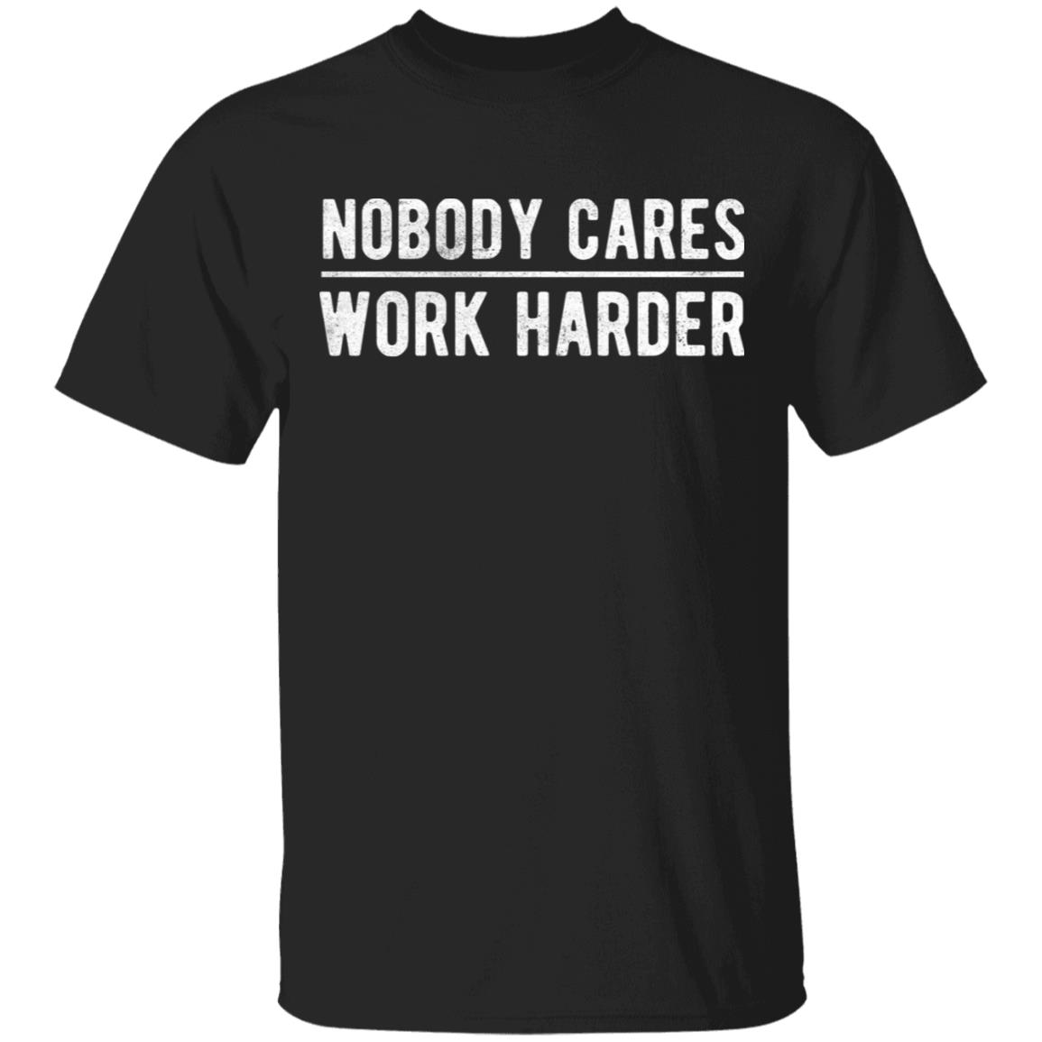 Nobody cares work harder Shirt Hoodie Sweatshirt - Teechipus