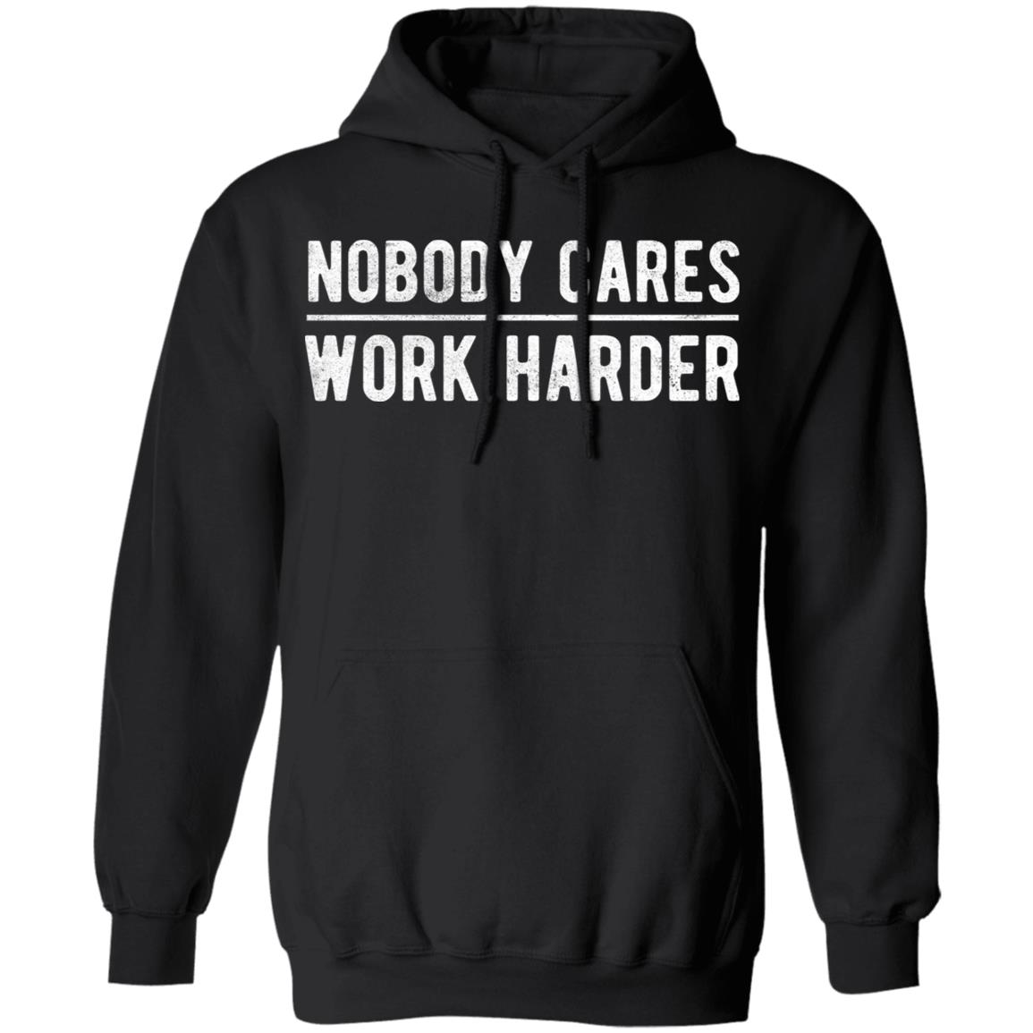 Nobody cares work harder Shirt Hoodie Sweatshirt - Teechipus