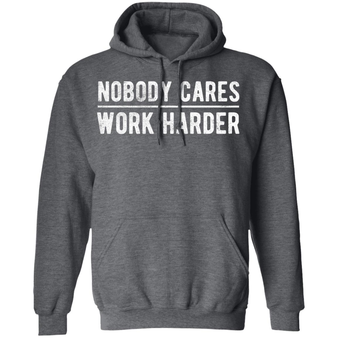 Nobody cares work harder Shirt Hoodie Sweatshirt - Teechipus