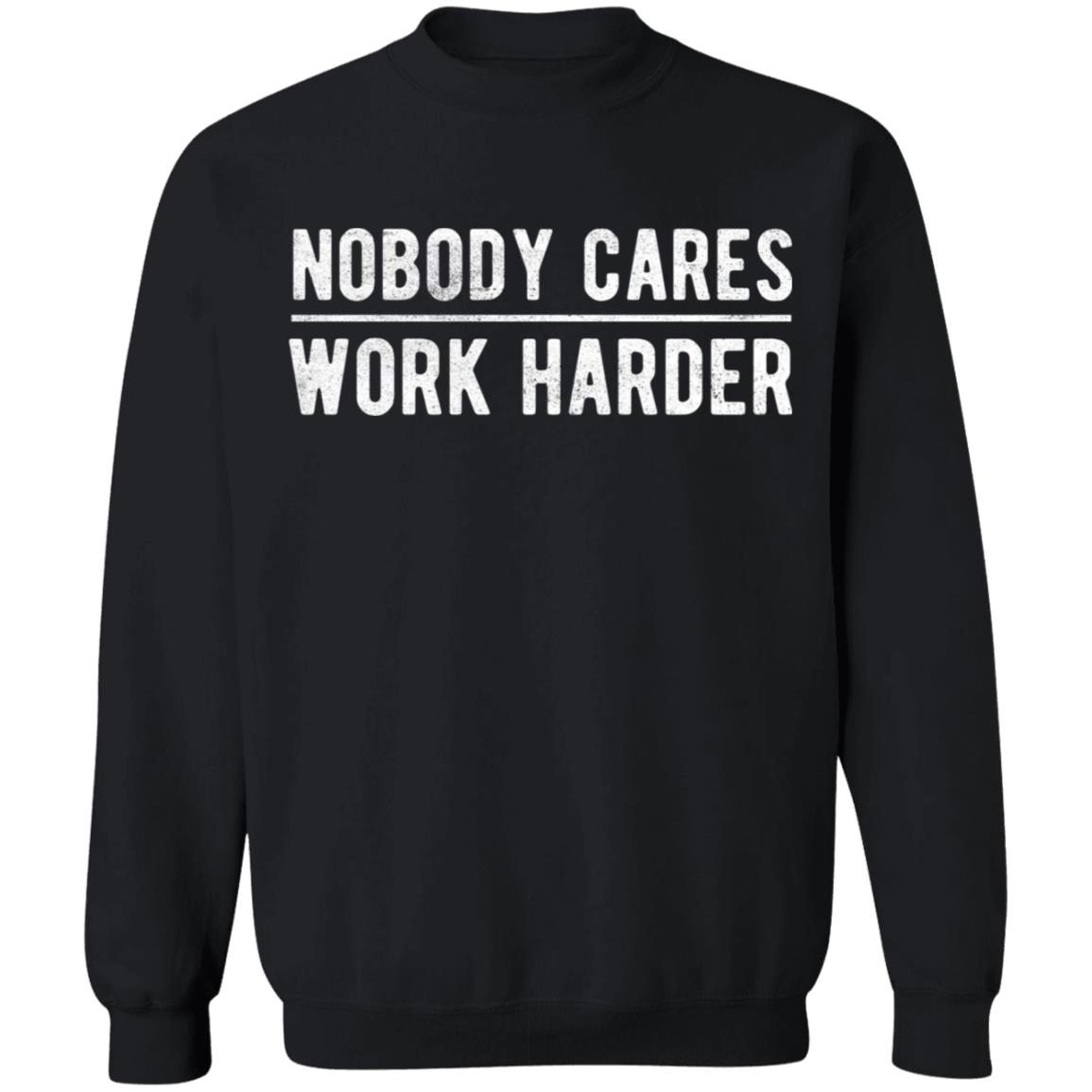 Nobody cares work harder Shirt Hoodie Sweatshirt - Teechipus