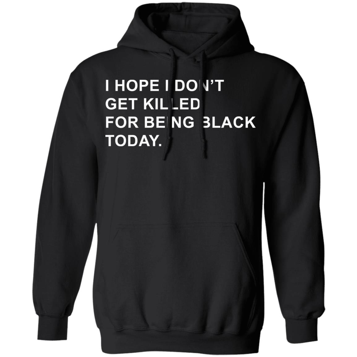 I Hope I Don’T Get Killed For Being Black Today Shirt - Teechipus