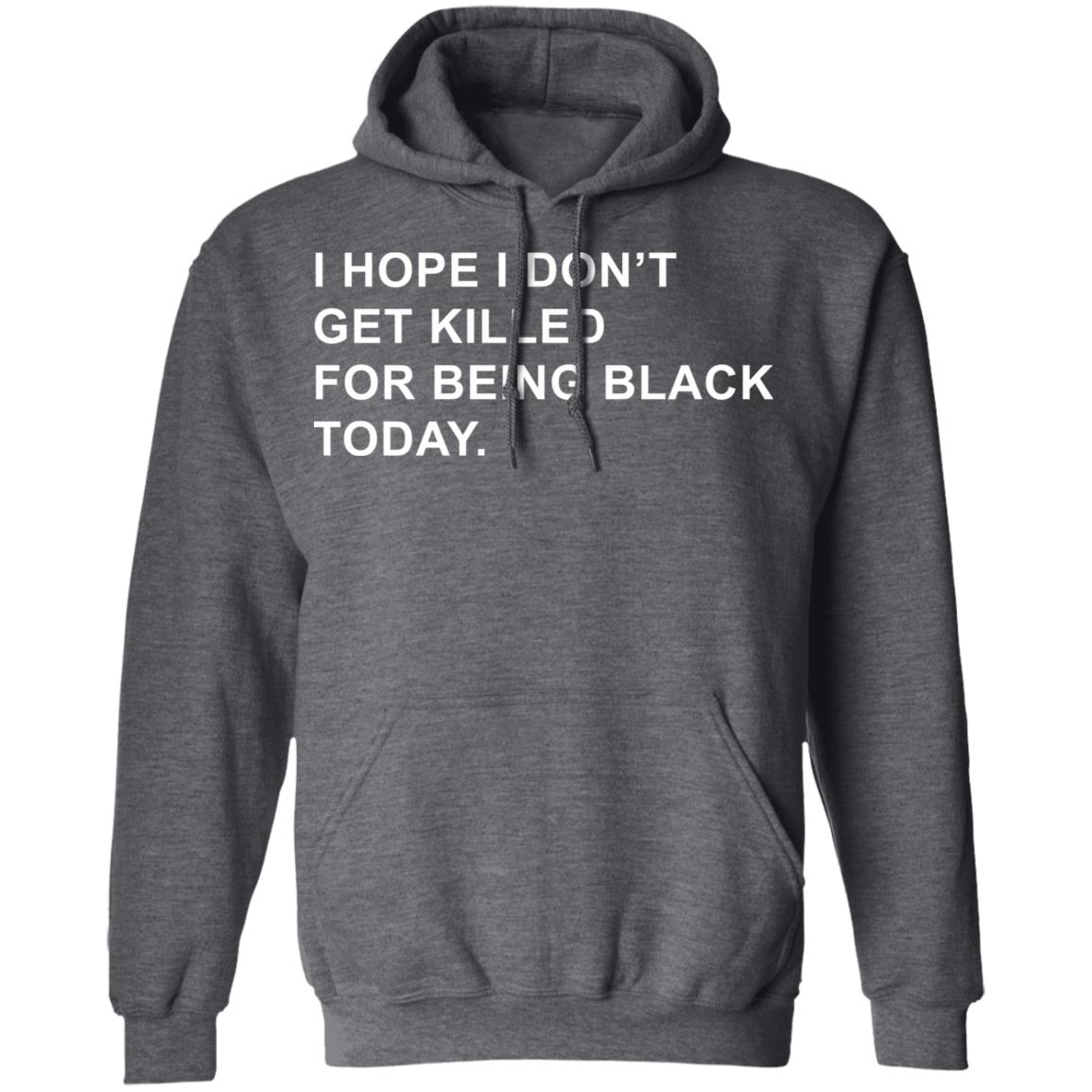 I Hope I Don’T Get Killed For Being Black Today Shirt - Teechipus