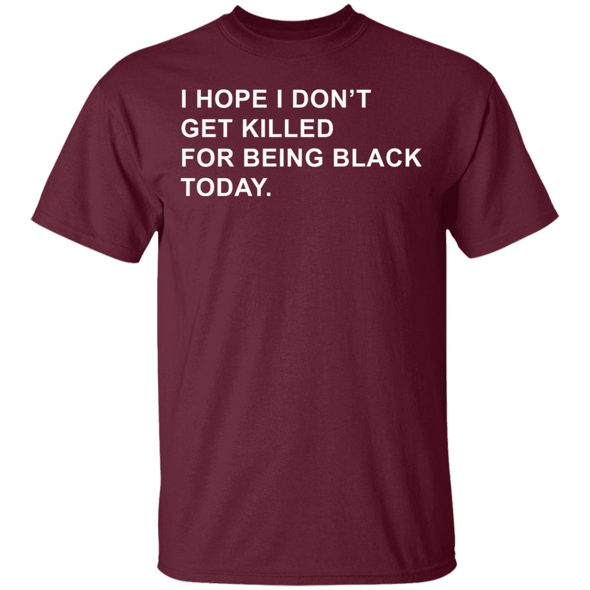 I Hope I Don’T Get Killed For Being Black Today Shirt - Teechipus