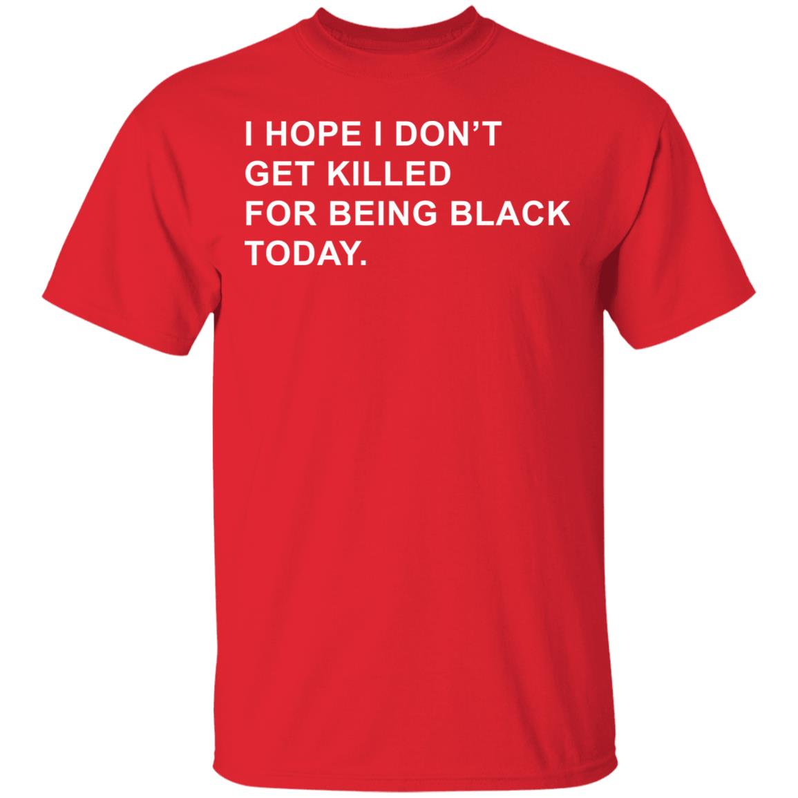 I Hope I Don’T Get Killed For Being Black Today Shirt - Teechipus