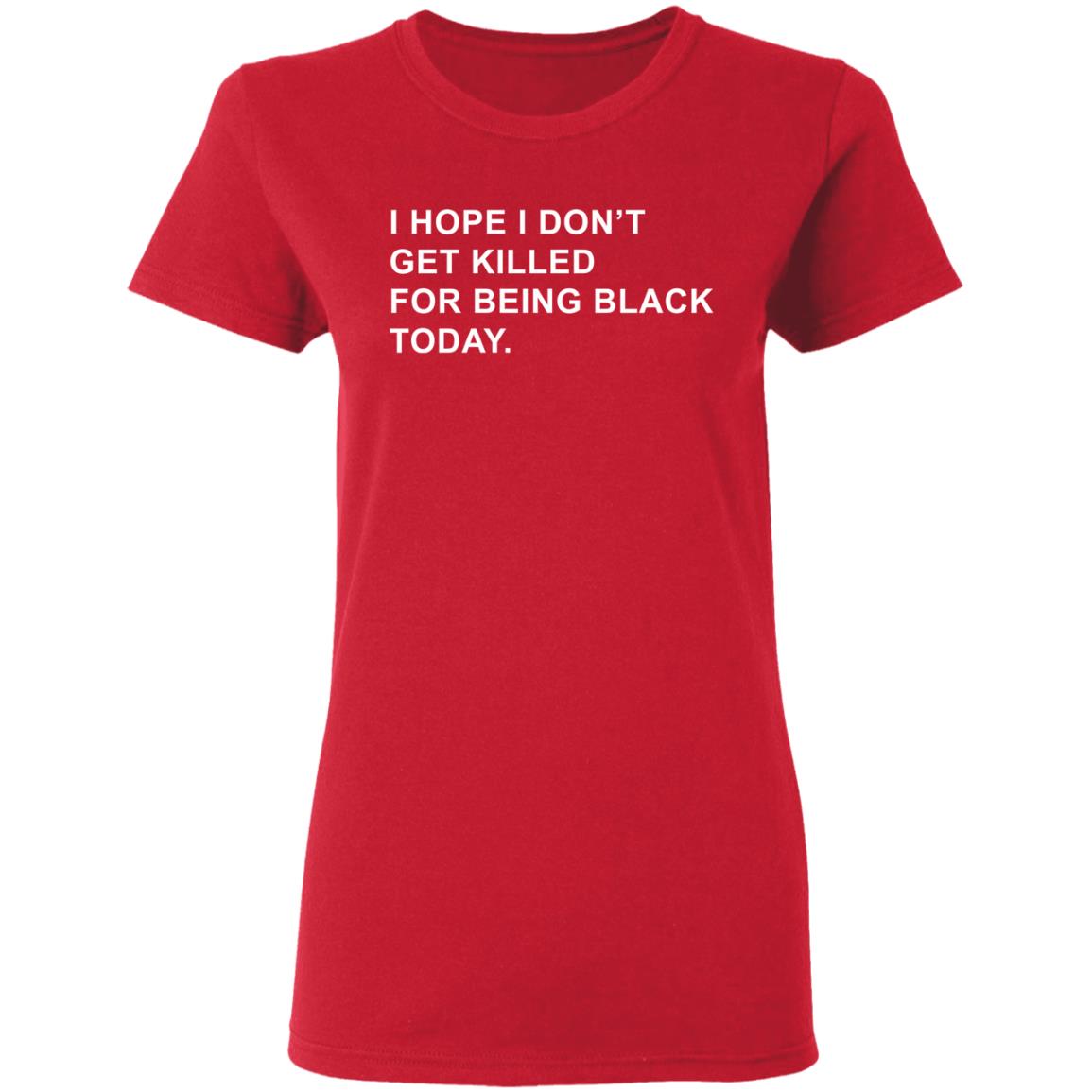 I Hope I Don’T Get Killed For Being Black Today Shirt - Teechipus