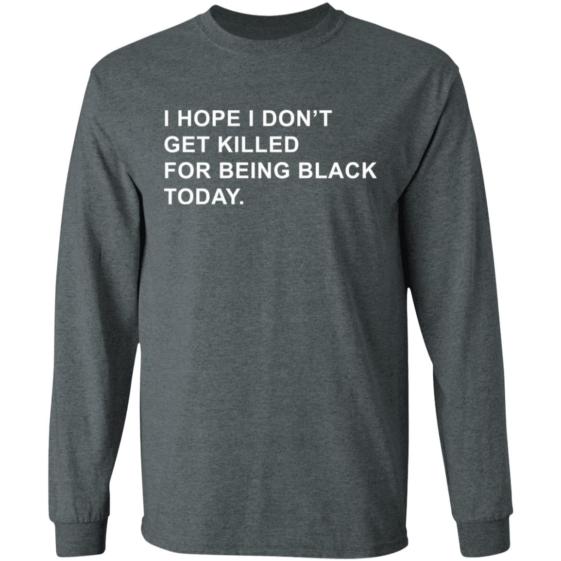 I Hope I Don’T Get Killed For Being Black Today Shirt - Teechipus