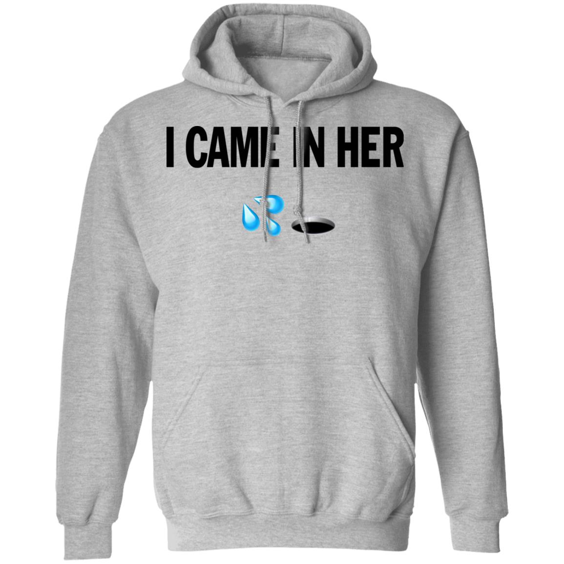 I Came In Her Shirt Hoodie Sweatshirt - Teechipus