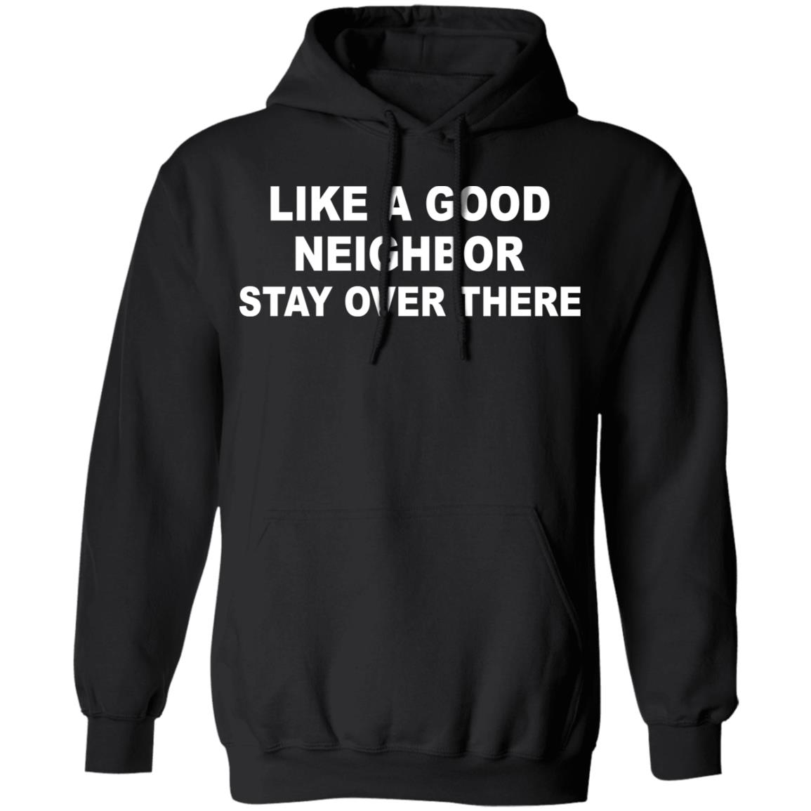 like a good neighbor stay over there shirt Hoodie Sweatshirt - Teechipus