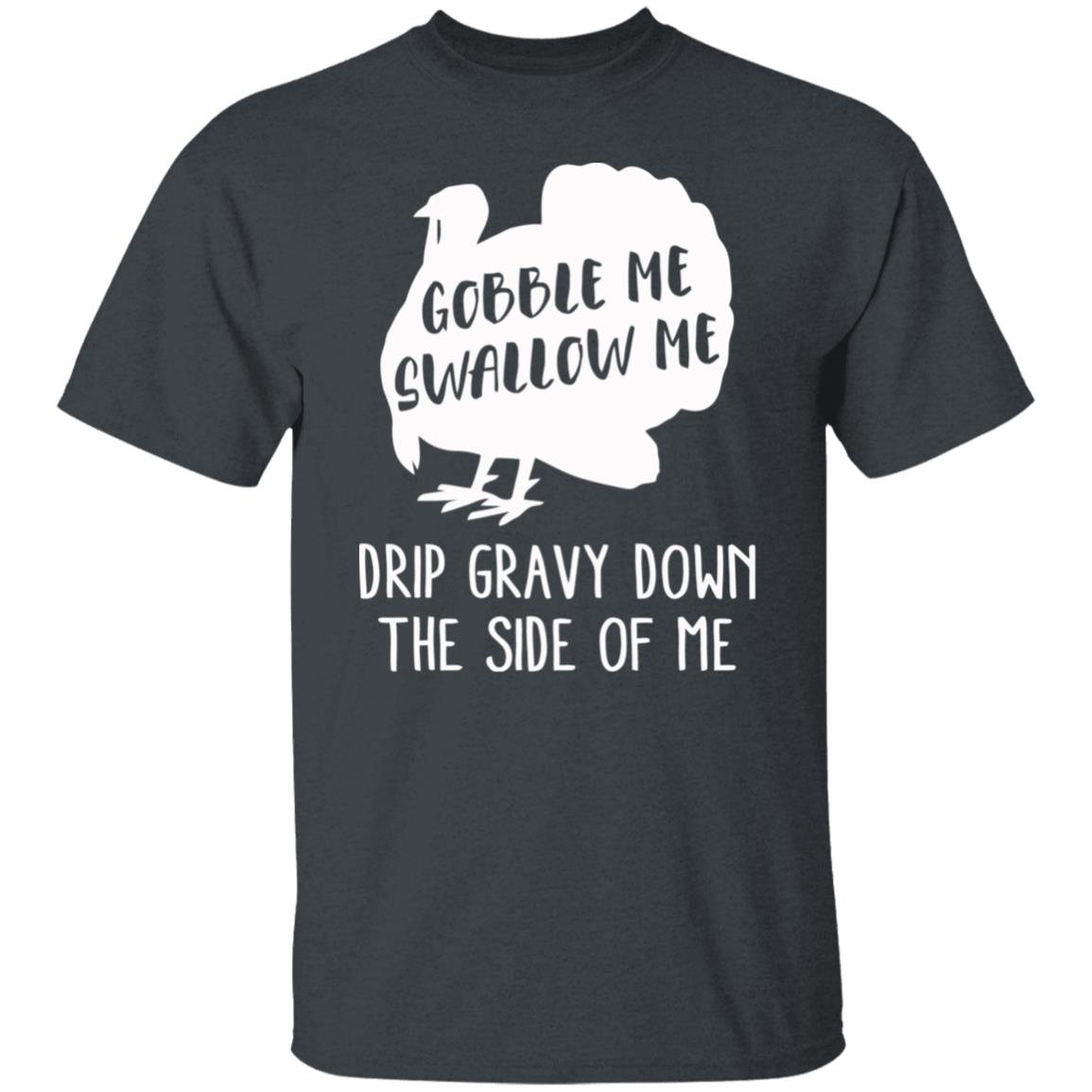 Gobble Me Swallow Me Drip Gravy Down The Side Of Me Shirt Hoodie Sweatshirt And T Shirt - Teechipus