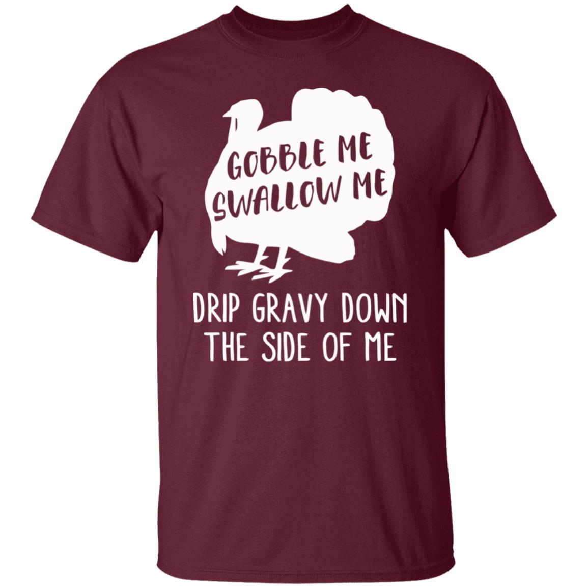 Gobble Me Swallow Me Drip Gravy Down The Side Of Me Shirt Hoodie Sweatshirt And T Shirt - Teechipus