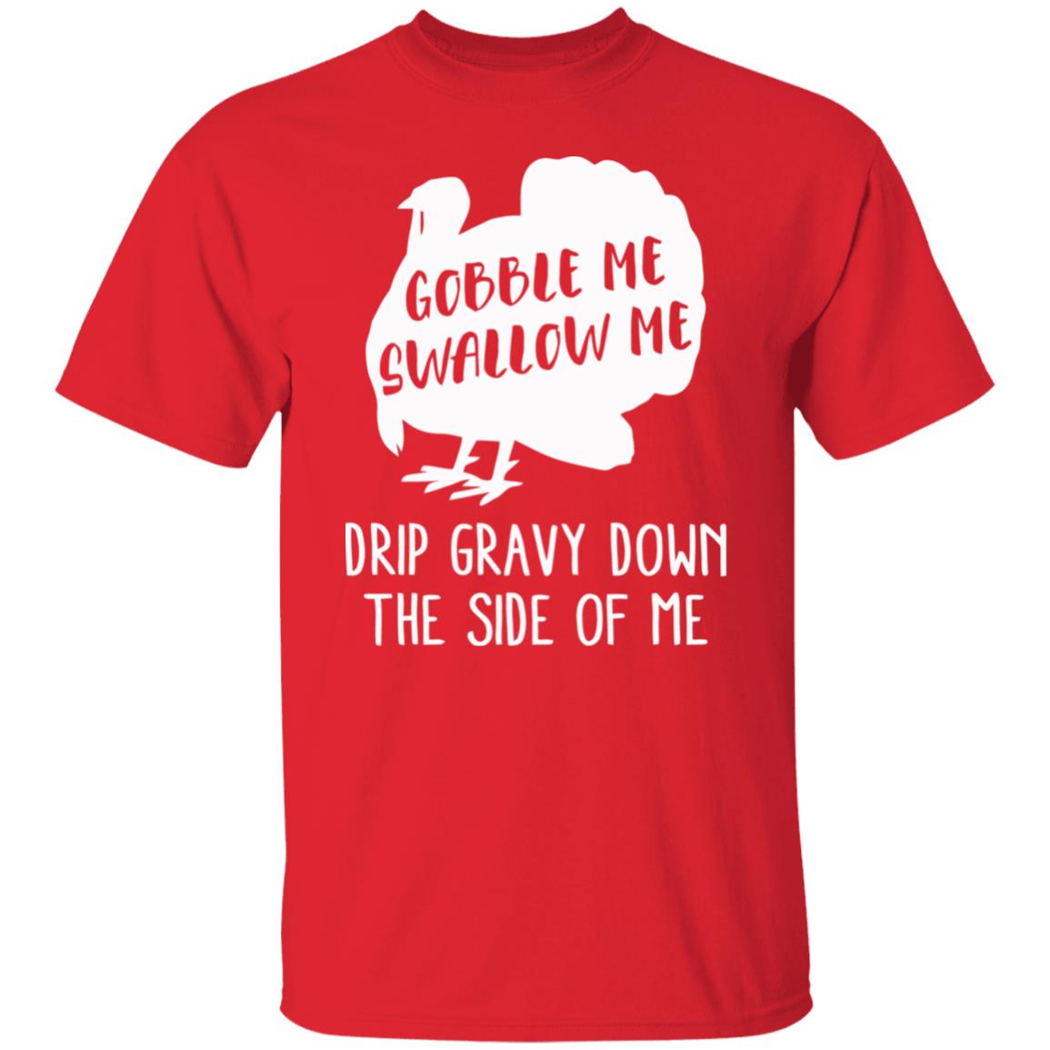 Gobble Me Swallow Me Drip Gravy Down The Side Of Me Shirt Hoodie Sweatshirt And T Shirt - Teechipus