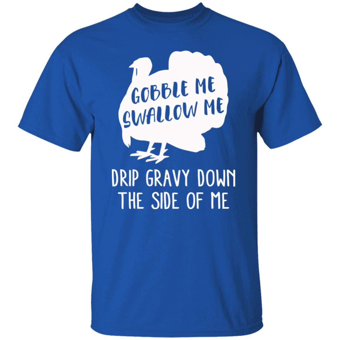 Gobble Me Swallow Me Drip Gravy Down The Side Of Me Shirt Hoodie Sweatshirt And T Shirt - Teechipus