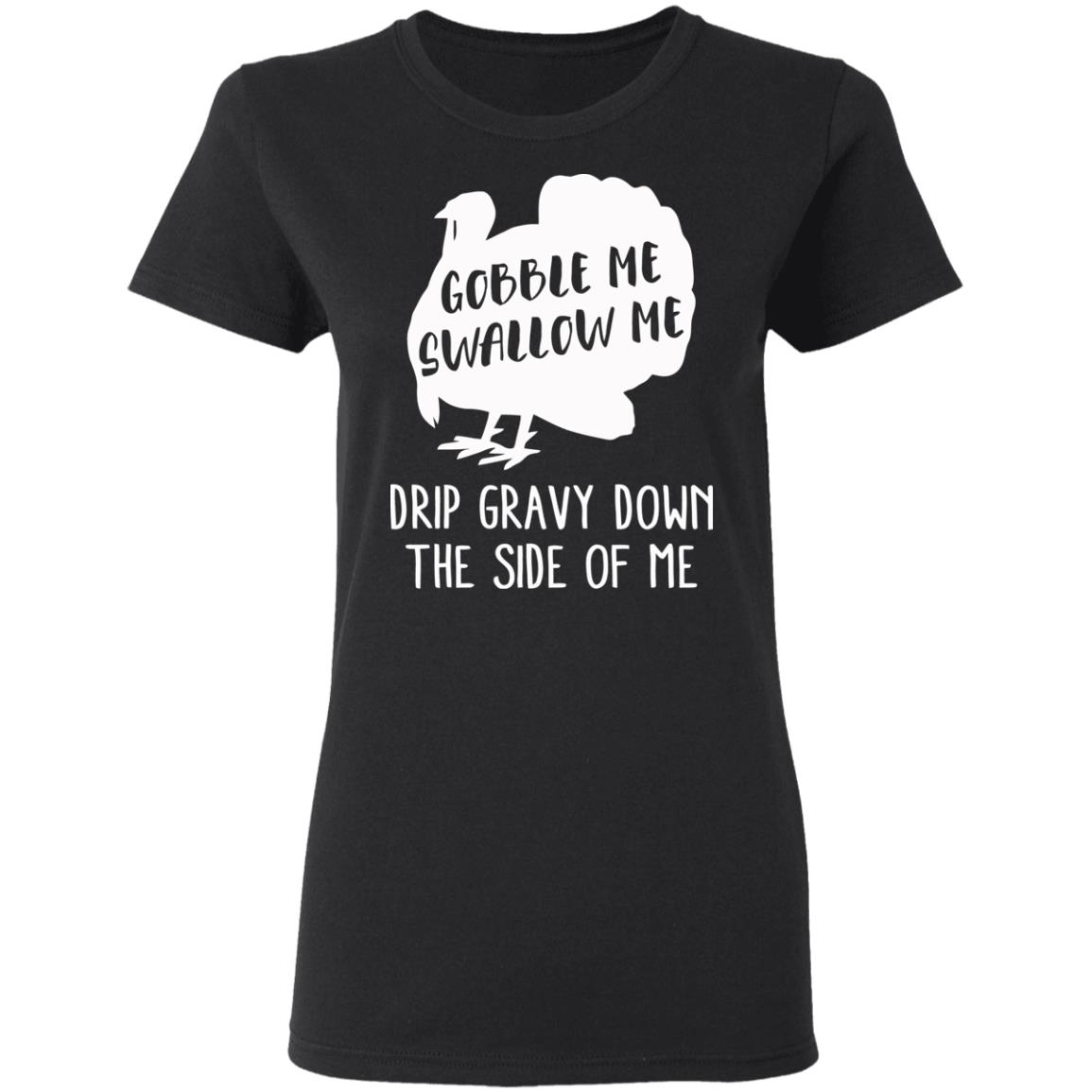 Gobble Me Swallow Me Drip Gravy Down The Side Of Me Shirt Hoodie Sweatshirt And T Shirt - Teechipus