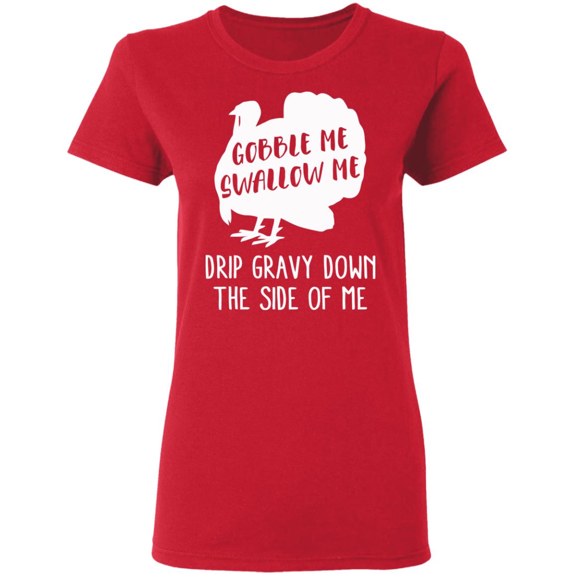 Gobble Me Swallow Me Drip Gravy Down The Side Of Me Shirt Hoodie Sweatshirt And T Shirt - Teechipus