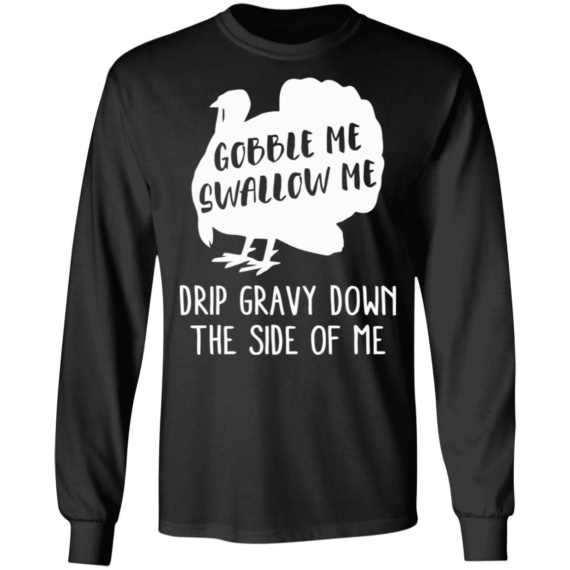 Gobble Me Swallow Me Drip Gravy Down The Side Of Me Shirt Hoodie Sweatshirt And T Shirt - Teechipus