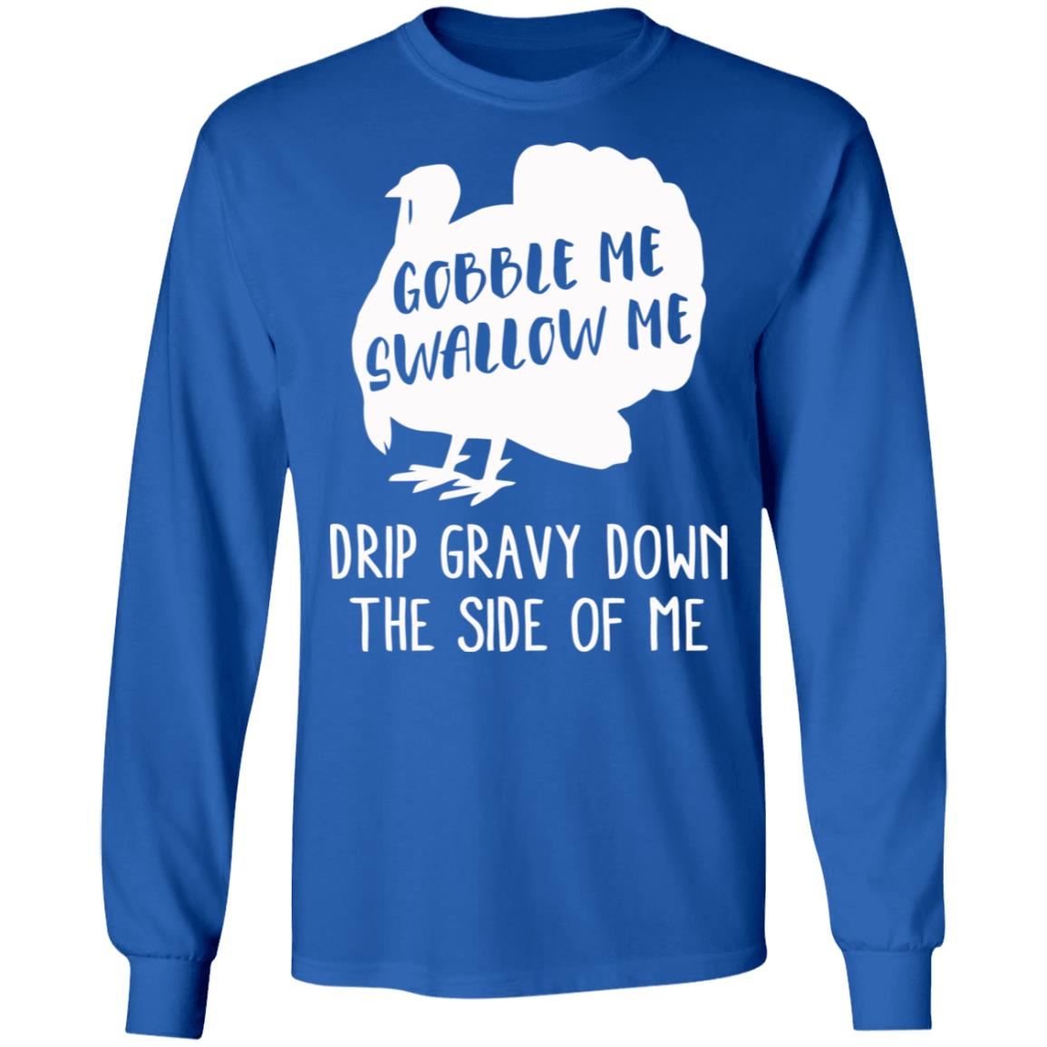 Gobble Me Swallow Me Drip Gravy Down The Side Of Me Shirt Hoodie Sweatshirt And T Shirt - Teechipus