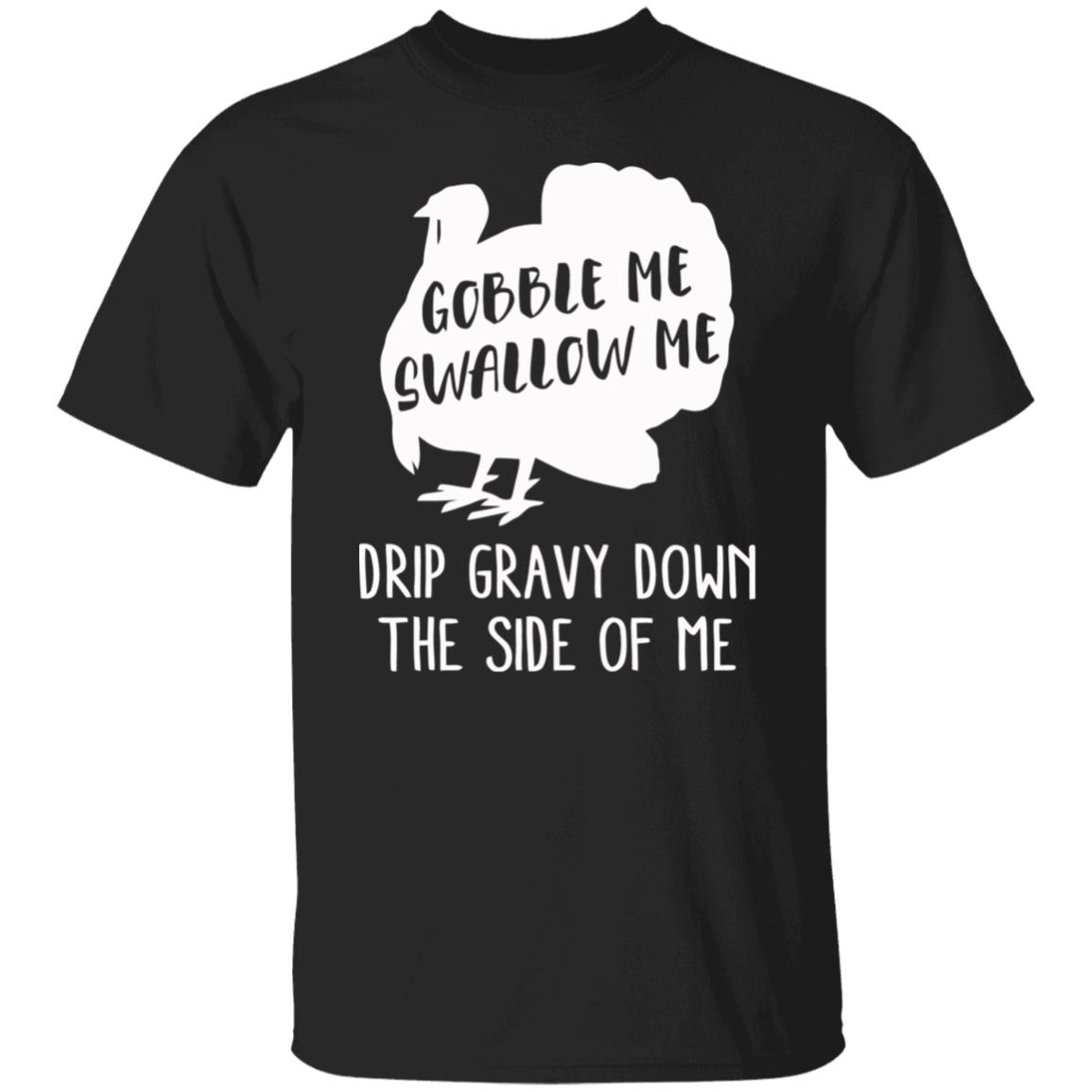 Gobble Me Swallow Me Drip Gravy Down The Side Of Me Shirt Hoodie Sweatshirt And T Shirt - Teechipus