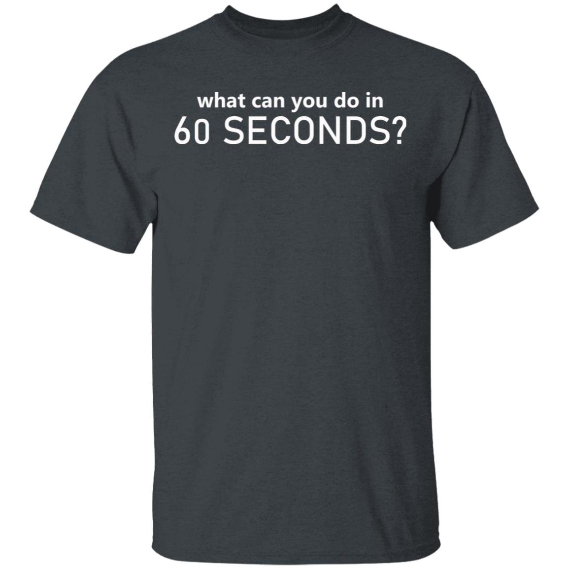 What Can You Do In 60 Seconds Shirt Hoodie Sweatshirt - Teechipus