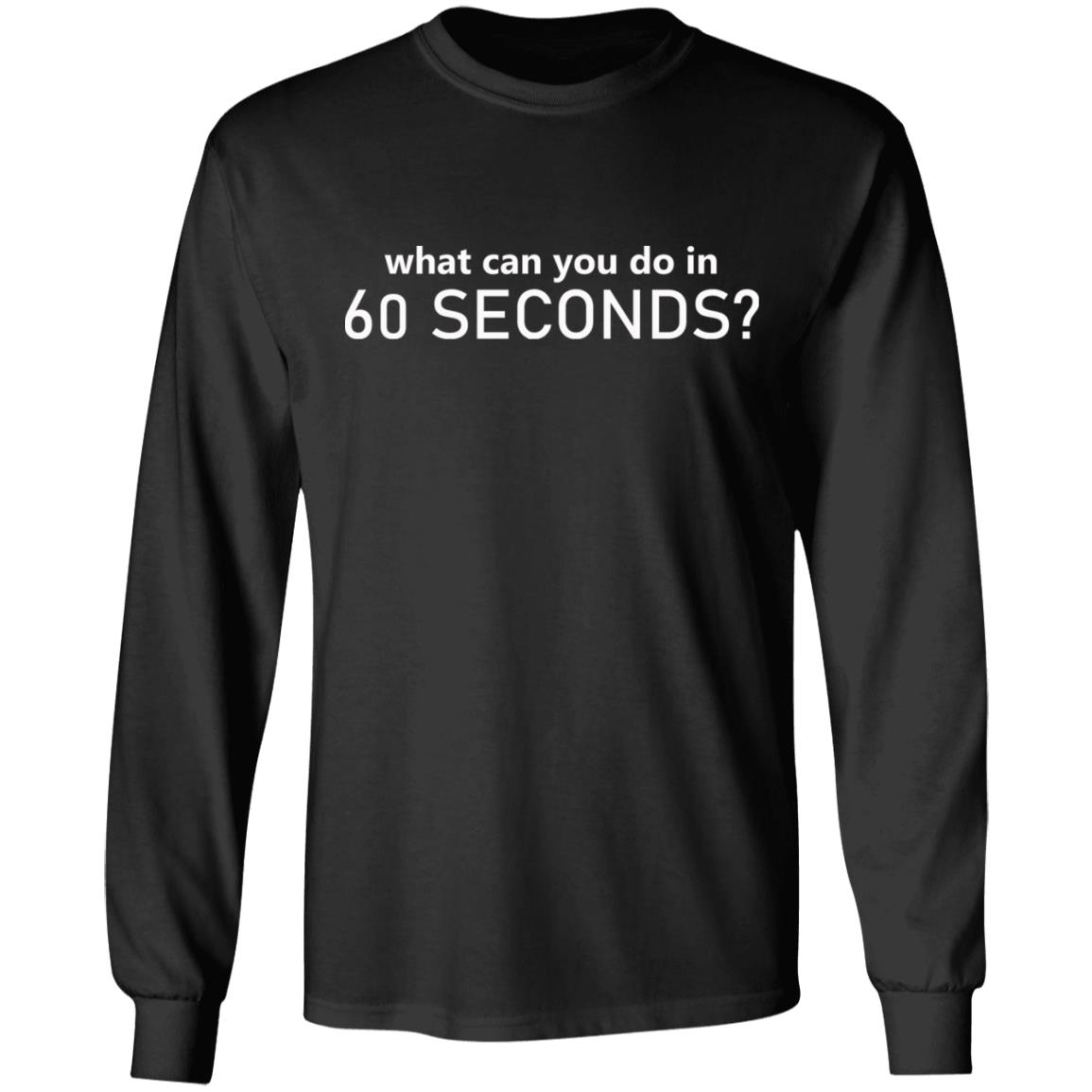 What Can You Do In 60 Seconds Shirt Hoodie Sweatshirt - Teechipus