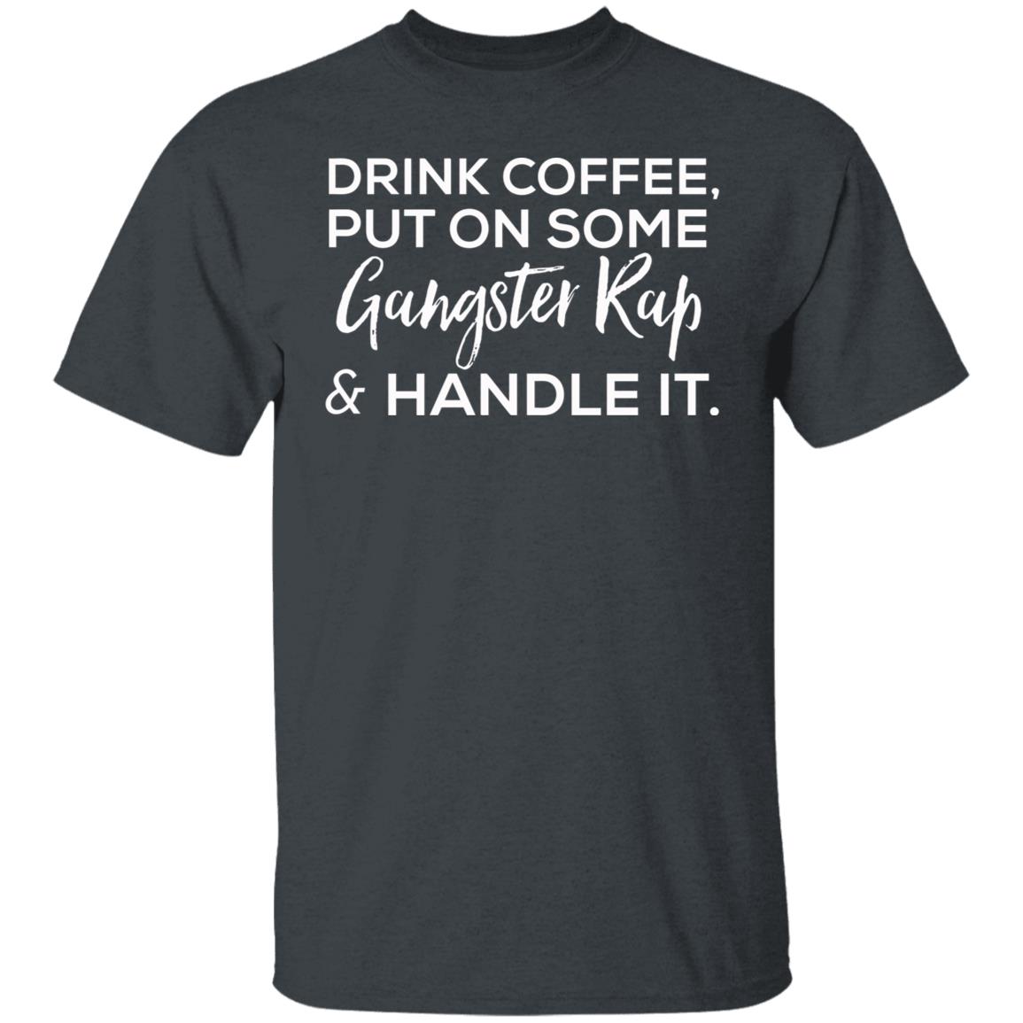 drink coffee put on some gangster rap and handle it Shirt Hoodie Sweatshirt - Teechipus