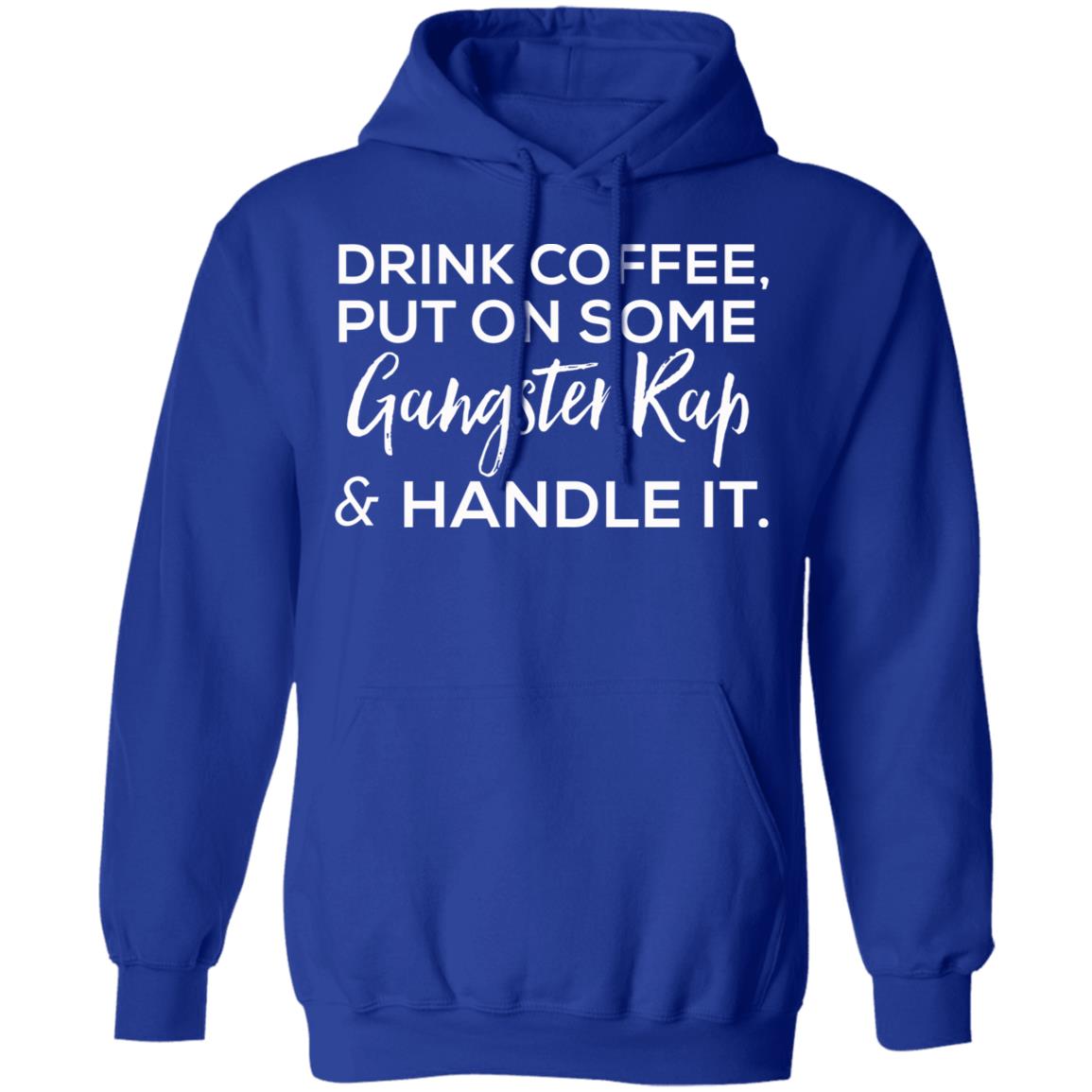 drink coffee put on some gangster rap and handle it Shirt Hoodie Sweatshirt - Teechipus