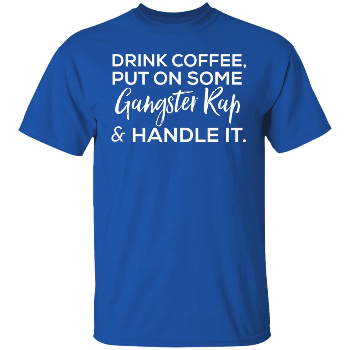 drink coffee put on some gangster rap and handle it Shirt Hoodie Sweatshirt - Teechipus