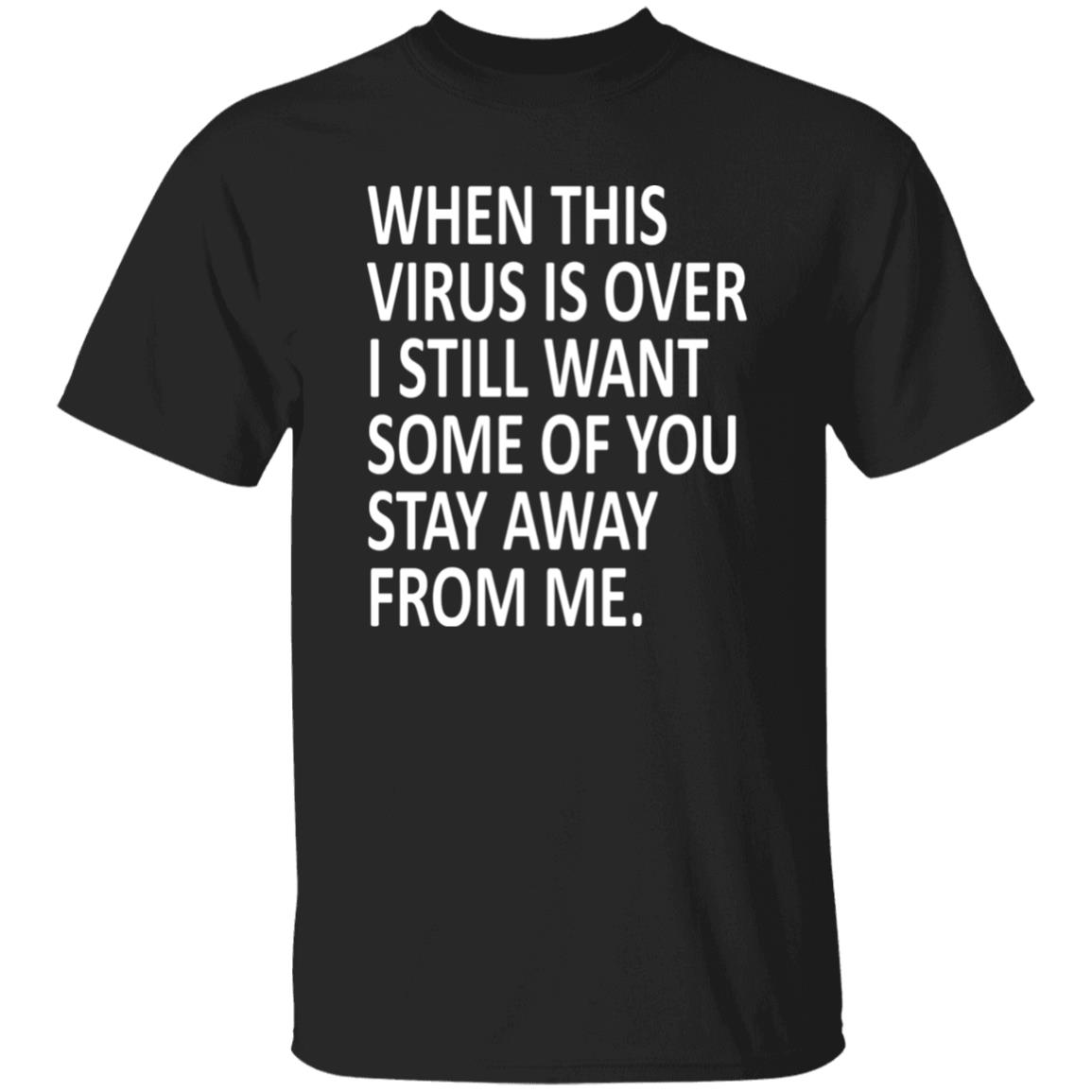 When this virus is over I still want some of you to stay away from me shirt - Teechipus