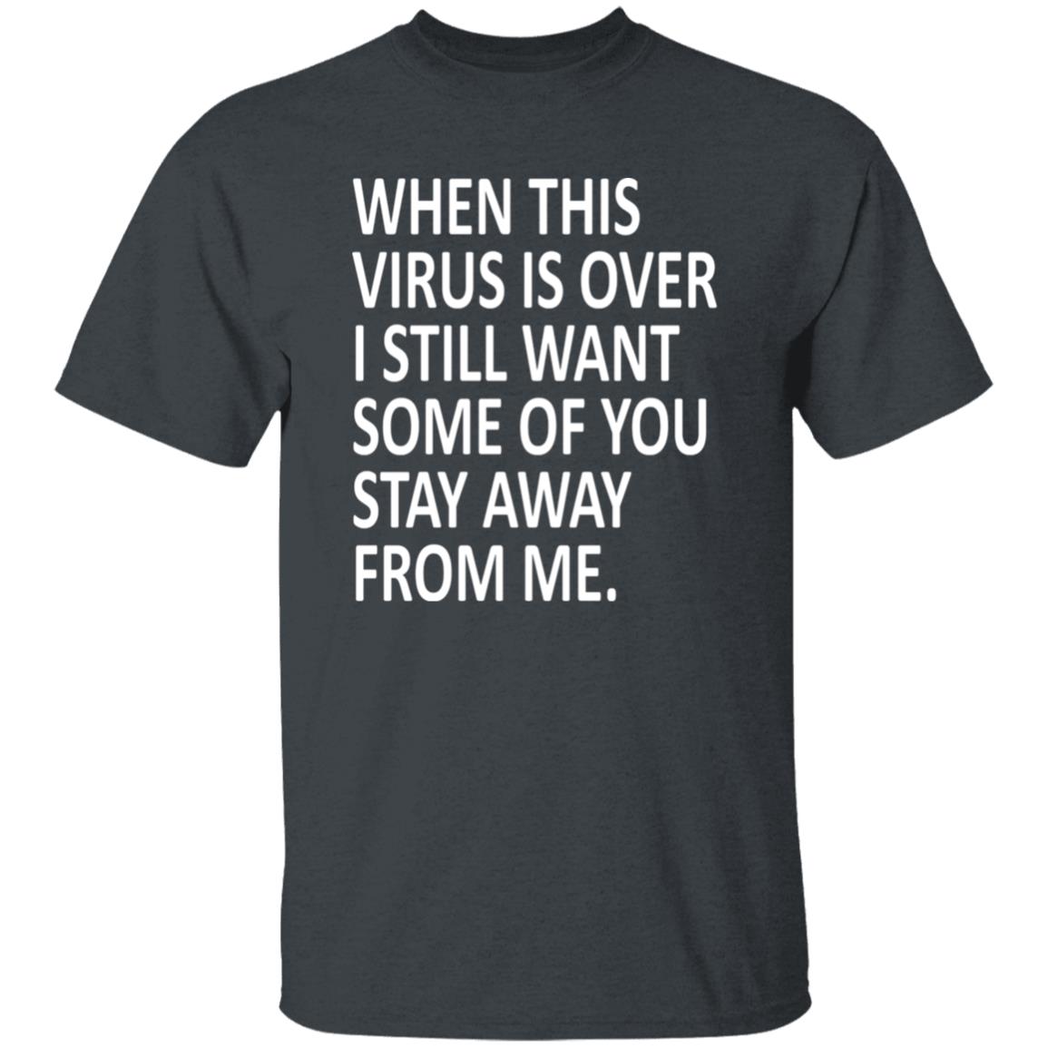 When this virus is over I still want some of you to stay away from me shirt - Teechipus