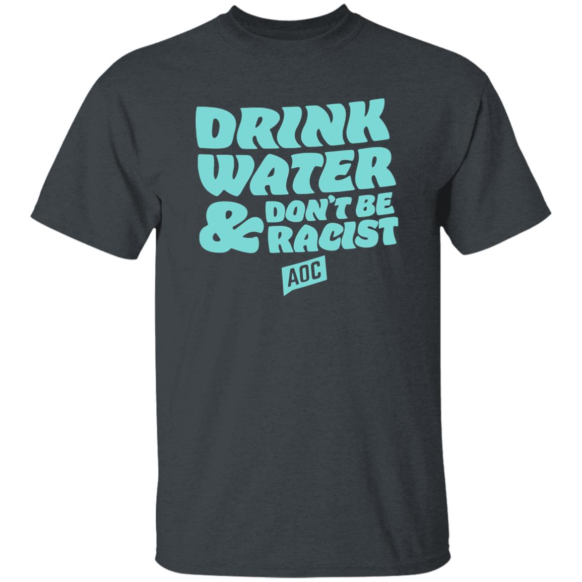 DRINK WATER DON'T BE RACIST TEE T Shirt Hoodie Sweatshirt - Teechipus