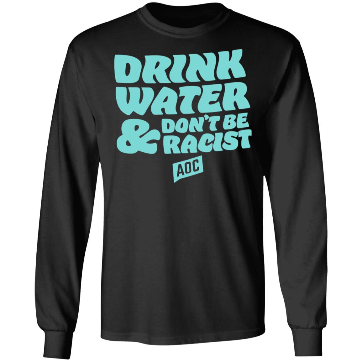 DRINK WATER DON'T BE RACIST TEE T Shirt Hoodie Sweatshirt - Teechipus