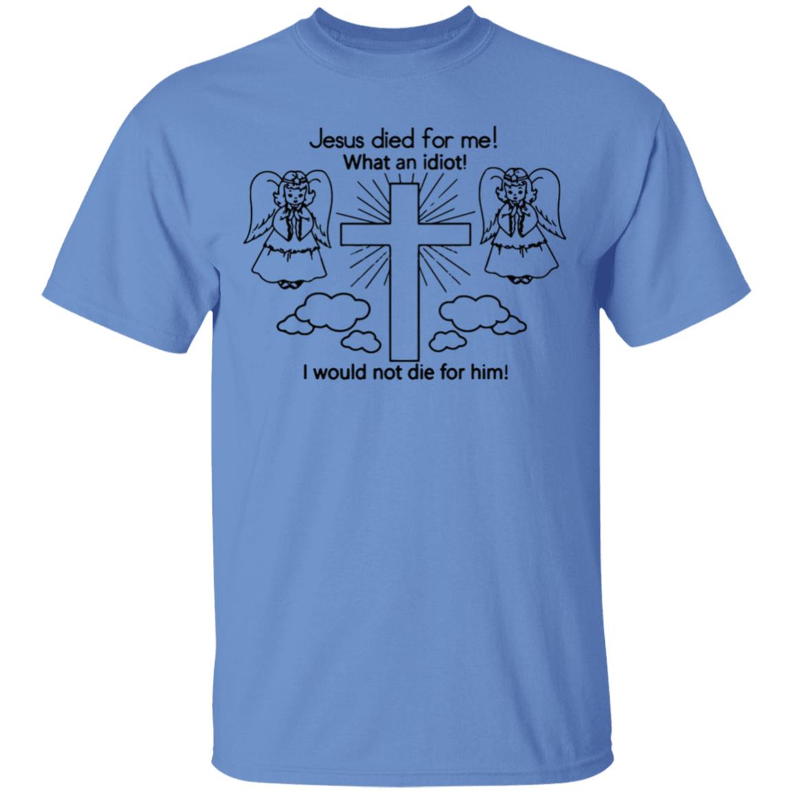 Would Not Die For Jesus Shirt Jesus Died For Me I Would Not Die For Him T-Shirt - Teechipus