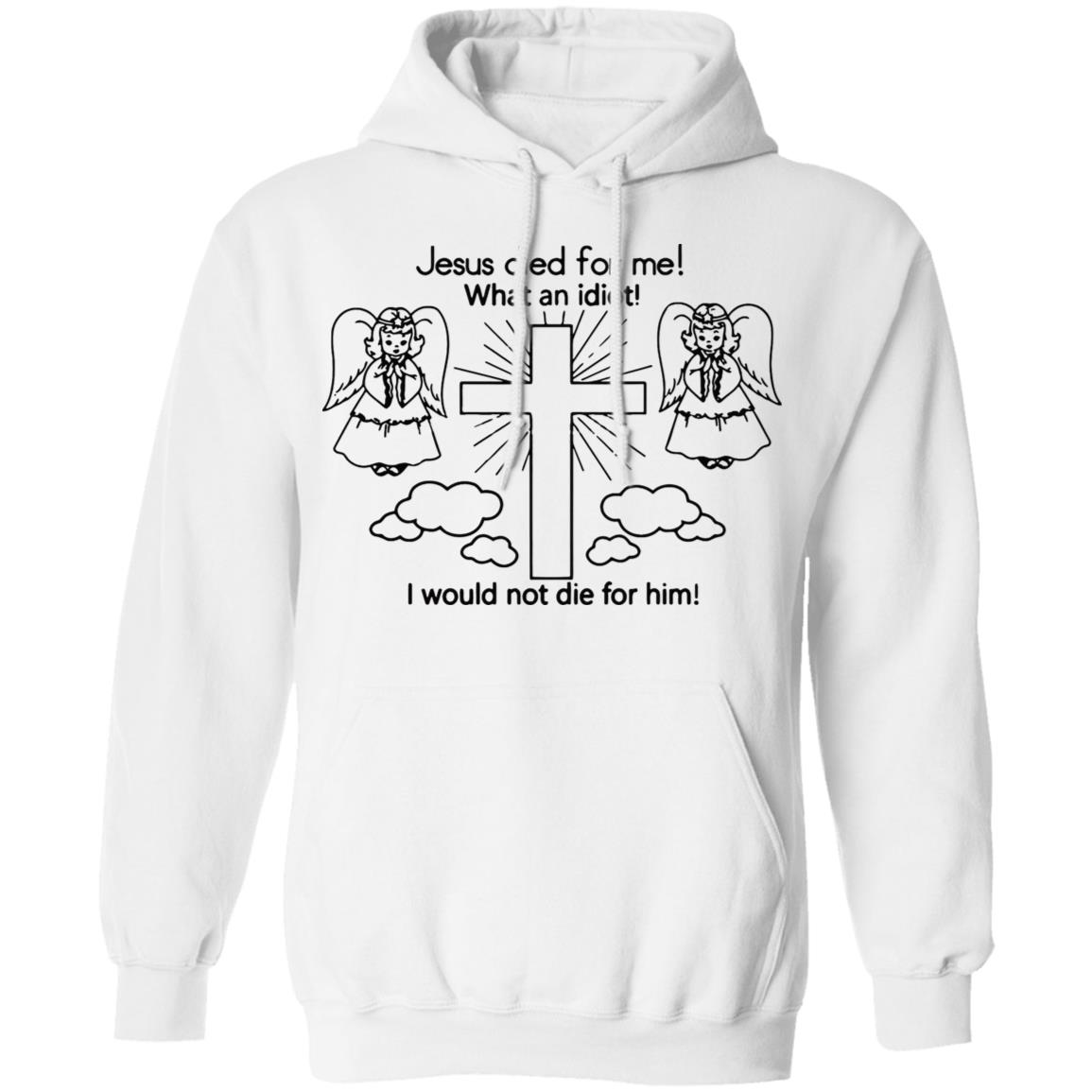 Would Not Die For Jesus Shirt Jesus Died For Me I Would Not Die For Him T-Shirt - Teechipus