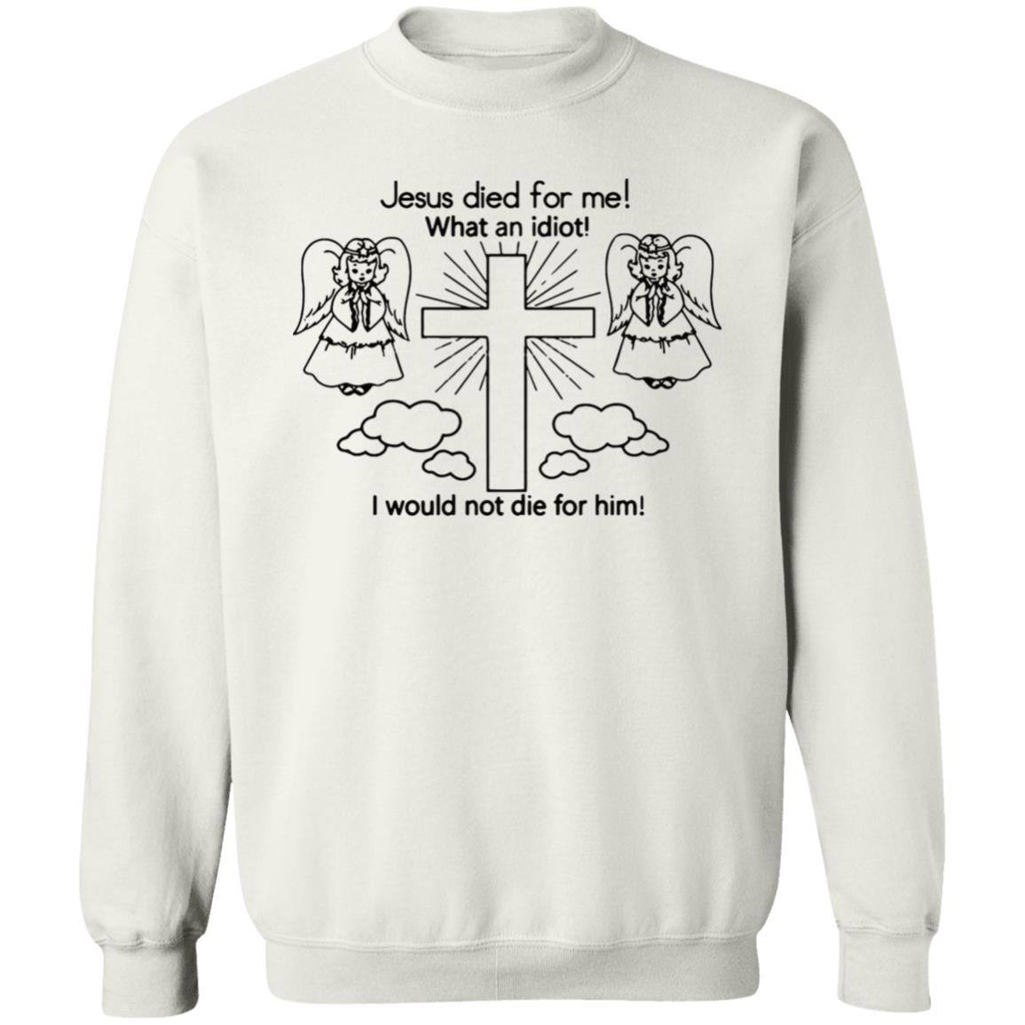 Would Not Die For Jesus Shirt Jesus Died For Me I Would Not Die For Him T-Shirt - Teechipus