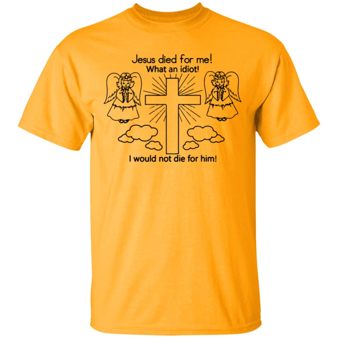 Would Not Die For Jesus Shirt Jesus Died For Me I Would Not Die For Him T-Shirt - Teechipus